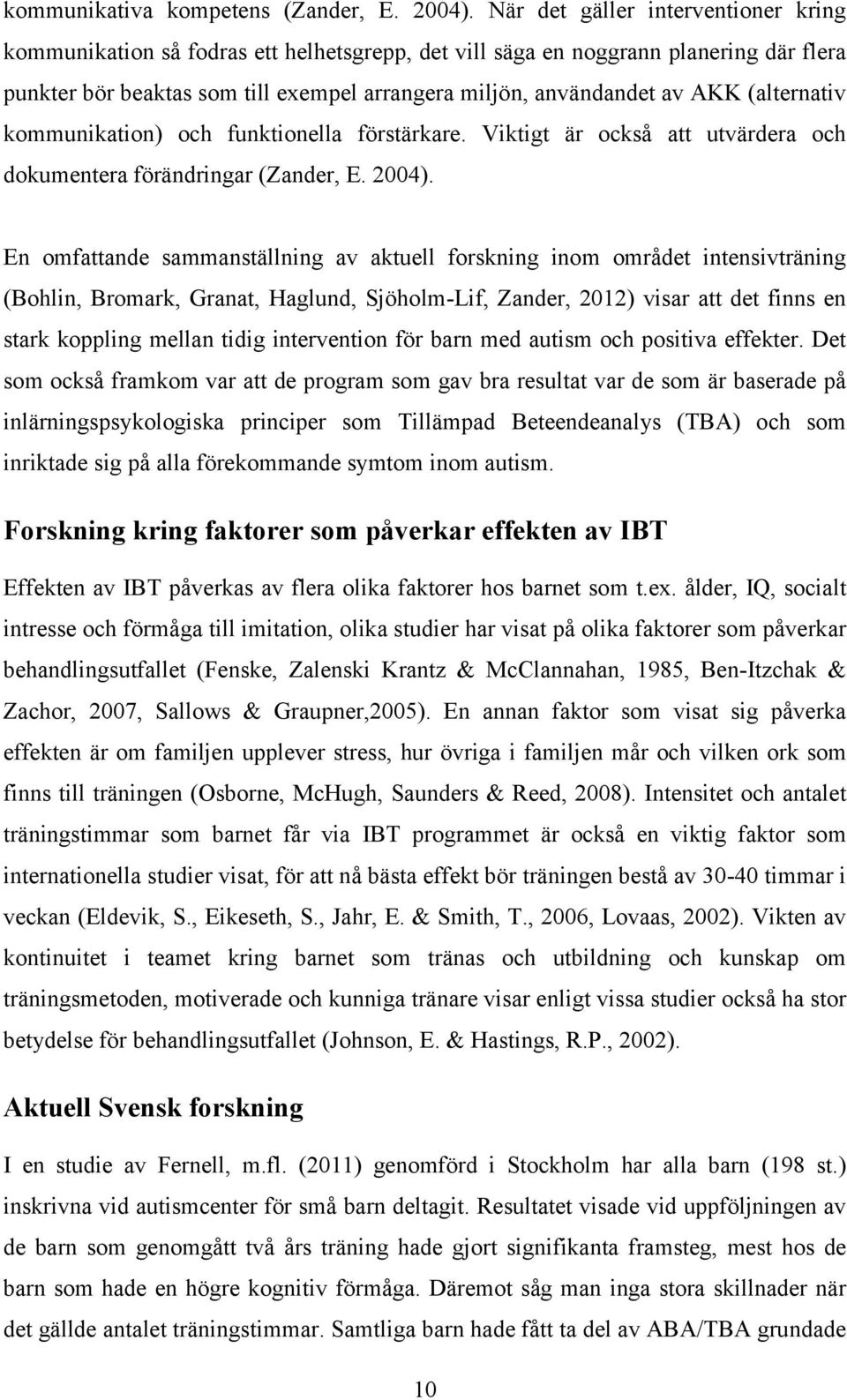 (alternativ kommunikation) och funktionella förstärkare. Viktigt är också att utvärdera och dokumentera förändringar (Zander, E. 2004).
