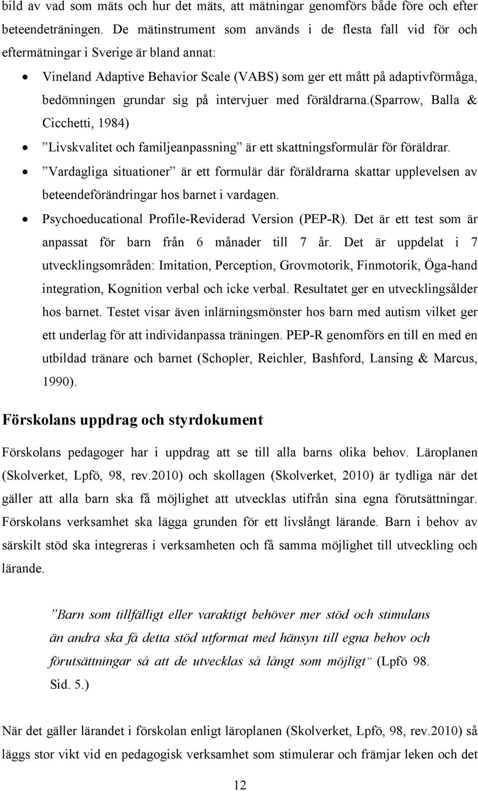 på intervjuer med föräldrarna.(sparrow, Balla & Cicchetti, 1984) Livskvalitet och familjeanpassning är ett skattningsformulär för föräldrar.