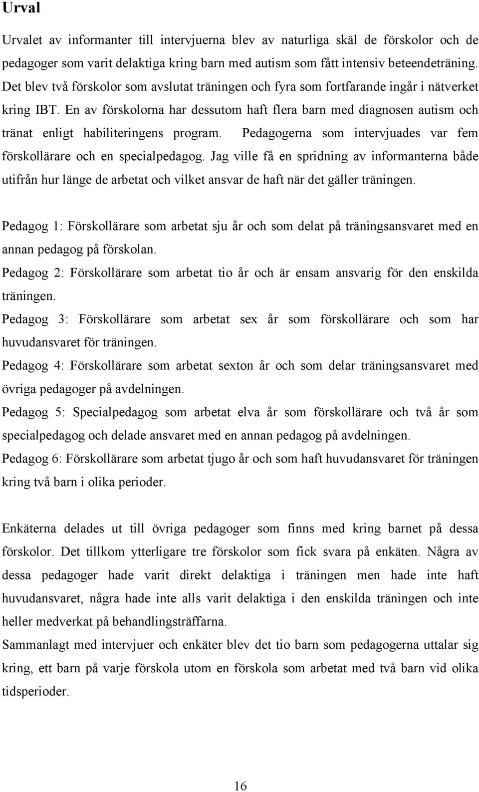 En av förskolorna har dessutom haft flera barn med diagnosen autism och tränat enligt habiliteringens program. Pedagogerna som intervjuades var fem förskollärare och en specialpedagog.