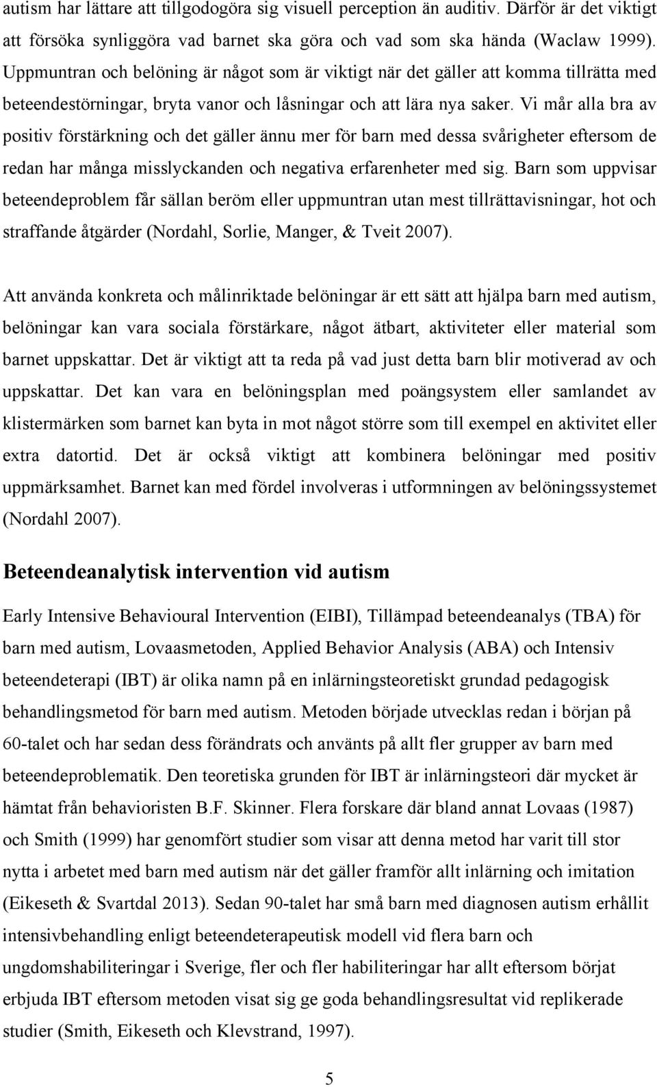 Vi mår alla bra av positiv förstärkning och det gäller ännu mer för barn med dessa svårigheter eftersom de redan har många misslyckanden och negativa erfarenheter med sig.
