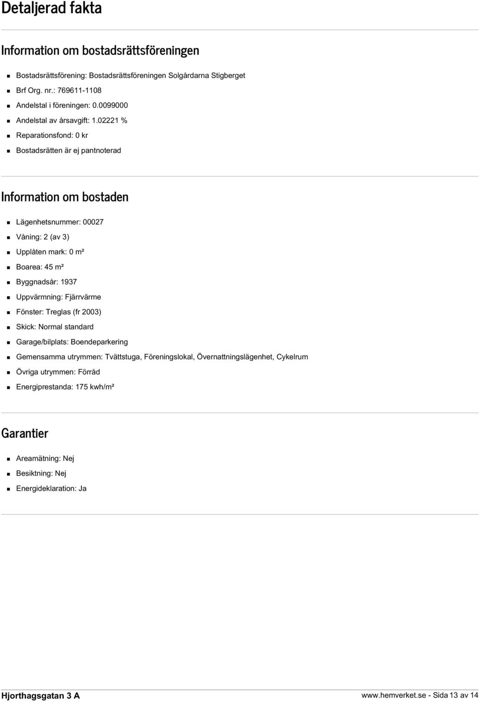 02221 % Reparationsfond: 0 kr Bostadsrätten är ej pantnoterad Information om bostaden Lägenhetsnummer: 00027 Våning: 2 (av 3) Upplåten mark: 0 m² Boarea: 45 m² Byggnadsår: 1937