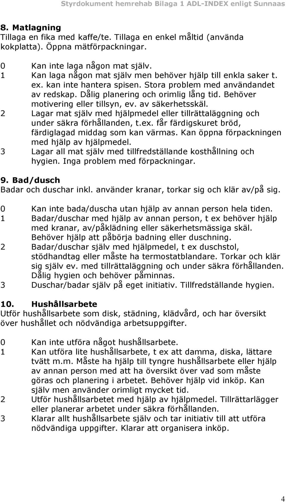 Behöver motivering eller tillsyn, ev. av säkerhetsskäl. 2 Lagar mat själv med hjälpmedel eller tillrättaläggning och under säkra förhållanden, t.ex.