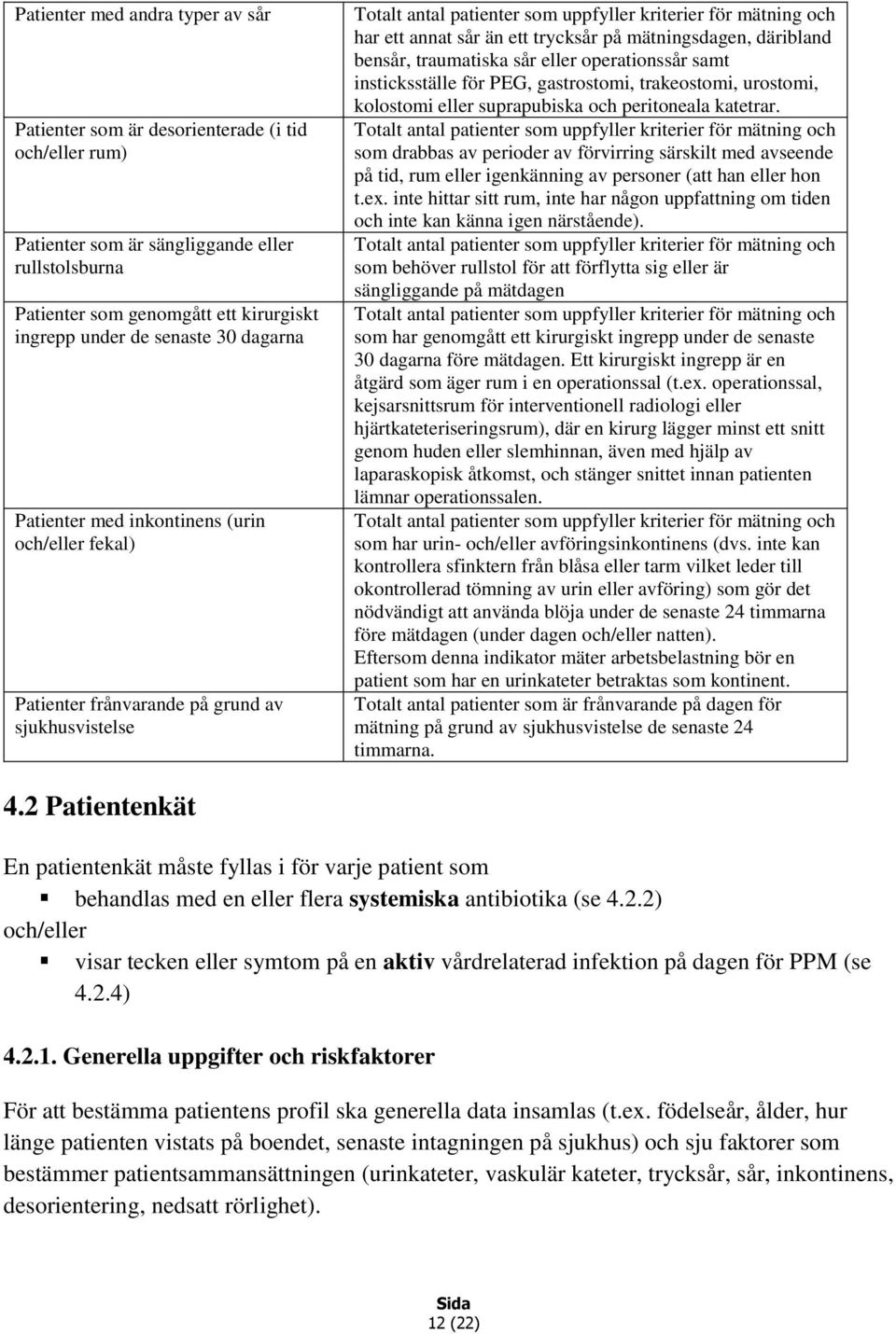 än ett trycksår på mätningsdagen, däribland bensår, traumatiska sår eller operationssår samt insticksställe för PEG, gastrostomi, trakeostomi, urostomi, kolostomi eller suprapubiska och peritoneala