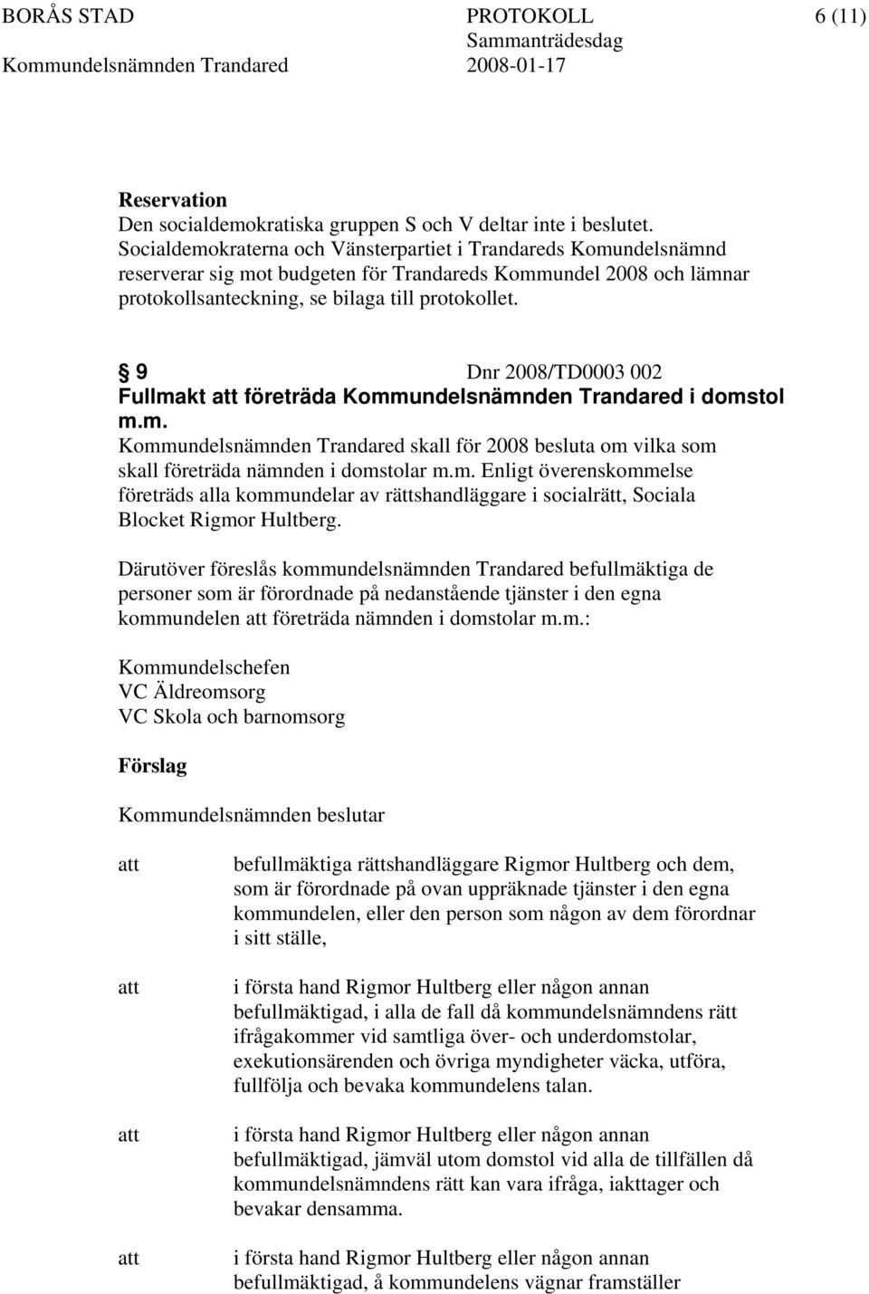 9 Dnr 2008/TD0003 002 Fullmakt att företräda Kommundelsnämnden Trandared i domstol m.m. Kommundelsnämnden Trandared skall för 2008 besluta om vilka som skall företräda nämnden i domstolar m.m. Enligt överenskommelse företräds alla kommundelar av rättshandläggare i socialrätt, Sociala Blocket Rigmor Hultberg.