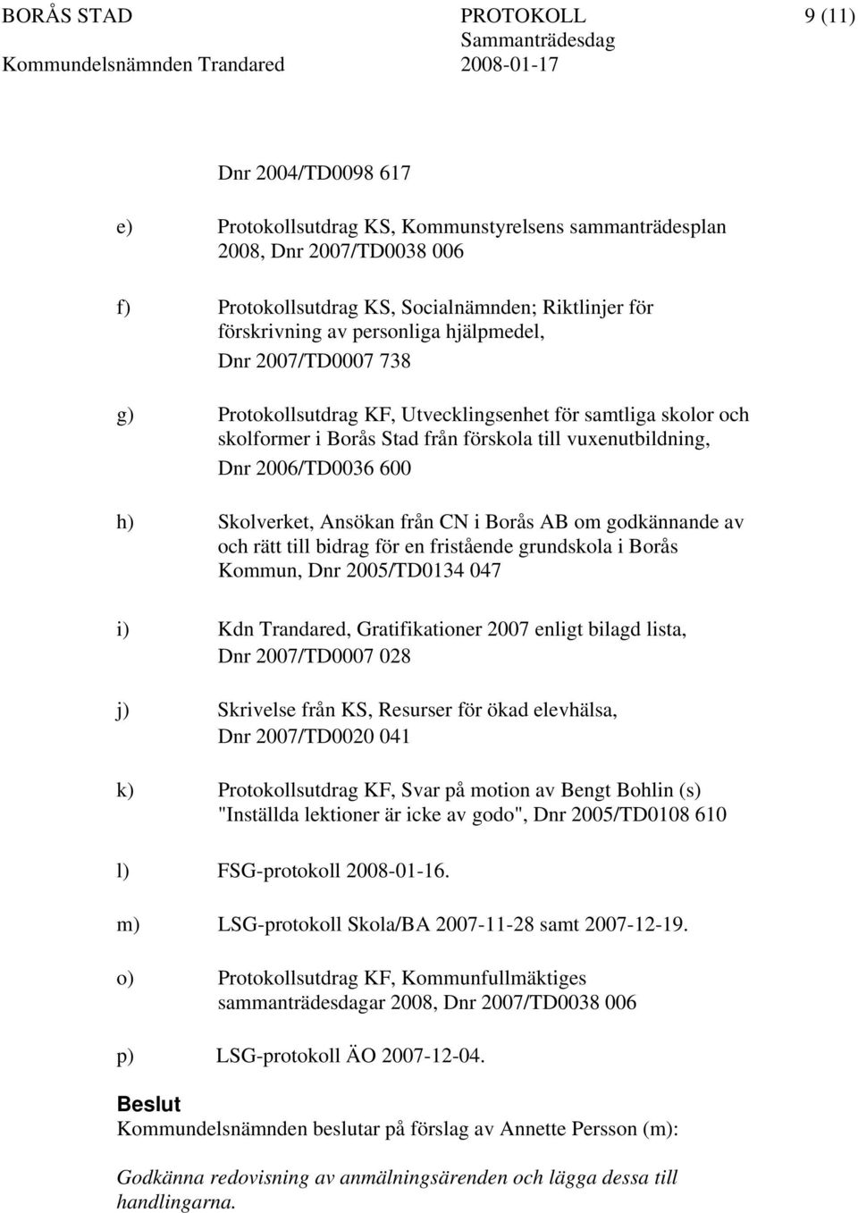 Skolverket, Ansökan från CN i Borås AB om godkännande av och rätt till bidrag för en fristående grundskola i Borås Kommun, Dnr 2005/TD0134 047 i) Kdn Trandared, Gratifikationer 2007 enligt bilagd