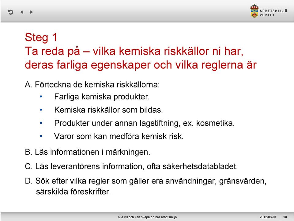 Produkter under annan lagstiftning, ex. kosmetika. Varor som kan medföra kemisk risk. B. Läs informationen i märkningen. C.