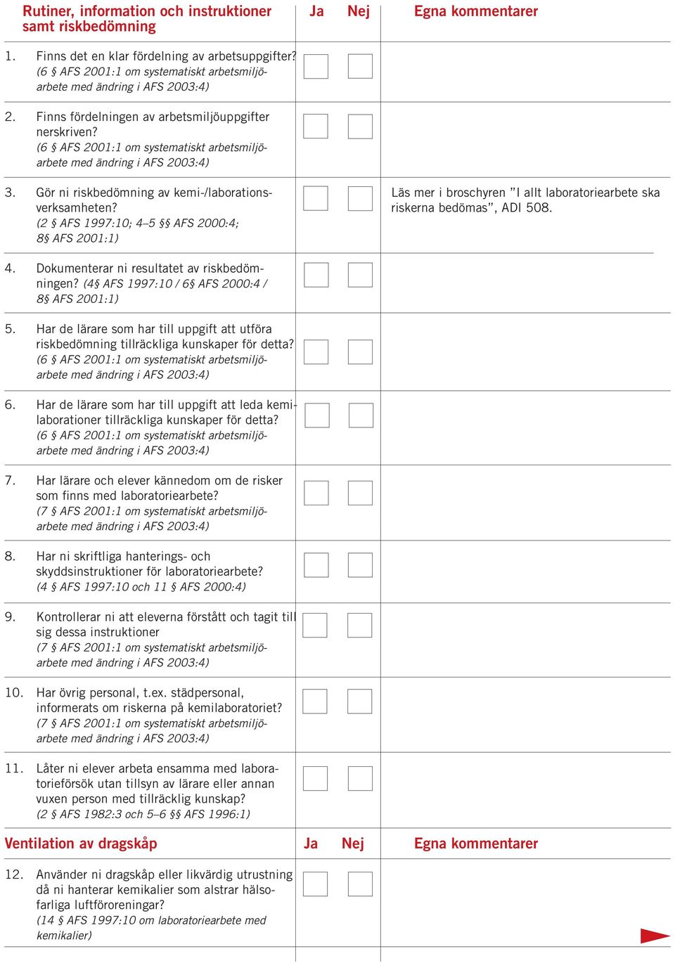 Gör ni riskbedömning av kemi-/laborations- Läs mer i broschyren I allt laboratoriearbete ska verksamheten? riskerna bedömas, ADI 508. (2 AFS 1997:10; 4 5 AFS 2000:4; 8 AFS 2001:1) 4.