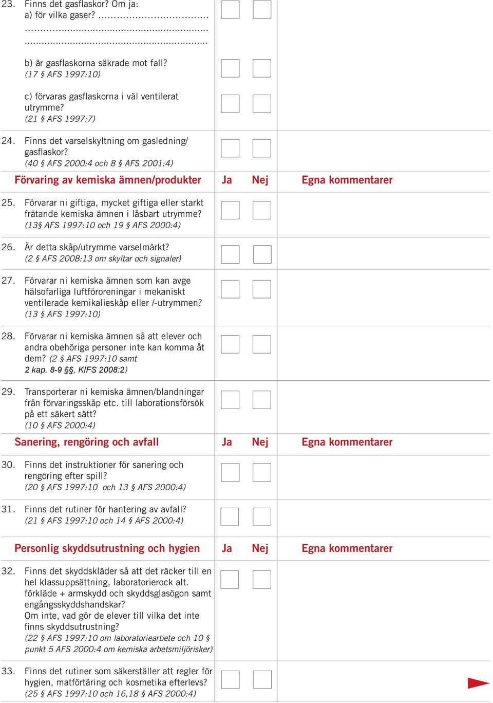 Förvarar ni giftiga, mycket giftiga eller starkt frätande kemiska ämnen i låsbart utrymme? (13 AFS 1997:10 och 19 AFS 2000:4) 26. Är detta skåp/utrymme varselmärkt?