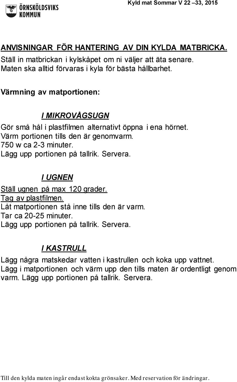 Lägg upp portionen på tallrik. Servera. I UGNEN Ställ ugnen på max 120 grader. Tag av plastfilmen. Låt matportionen stå inne tills den är varm. Tar ca 20-25 minuter.