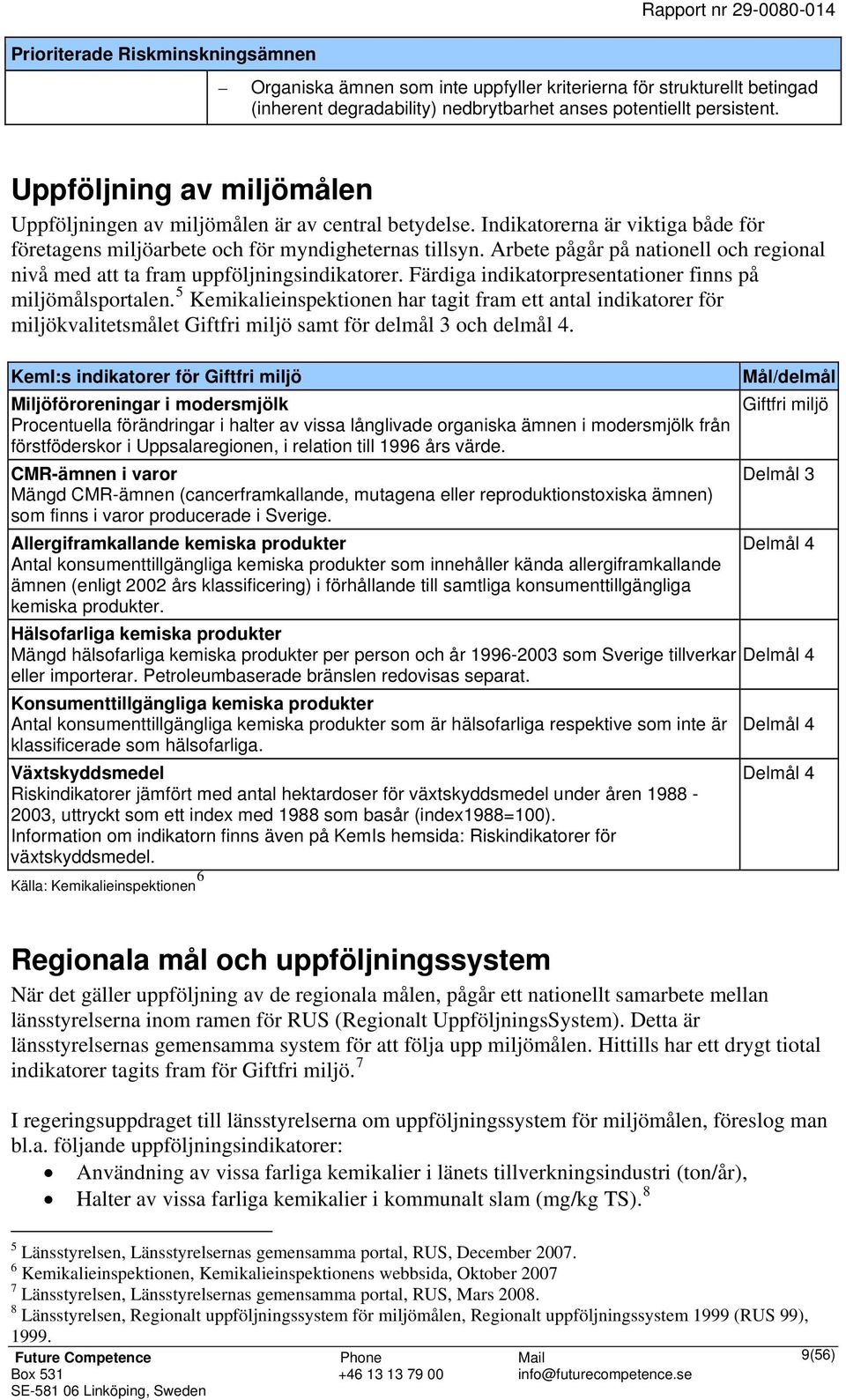 Arbete pågår på nationell och regional nivå med att ta fram uppföljningsindikatorer. Färdiga indikatorpresentationer finns på miljömålsportalen.