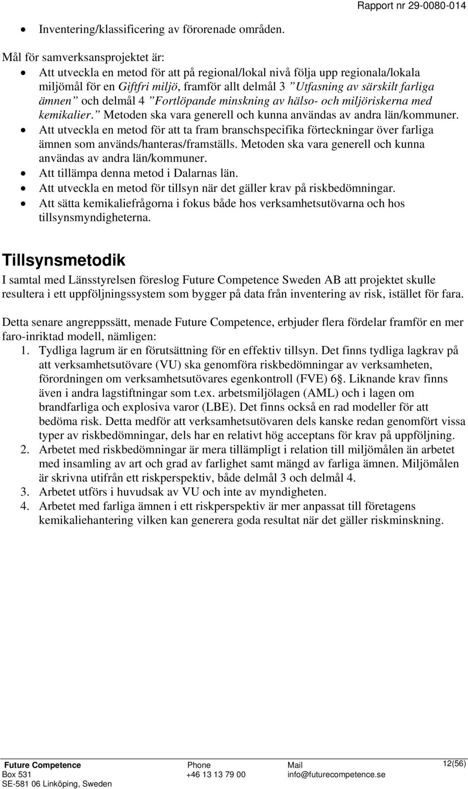 ämnen och delmål 4 Fortlöpande minskning av hälso- och miljöriskerna med kemikalier. Metoden ska vara generell och kunna användas av andra län/kommuner.