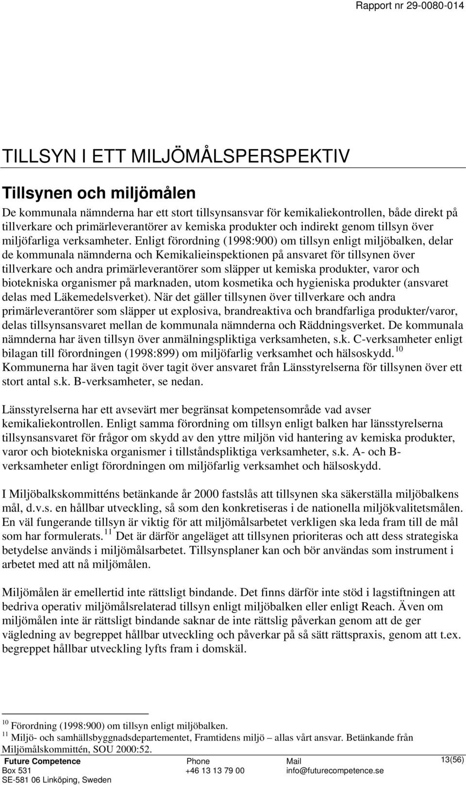 Enligt förordning (1998:900) om tillsyn enligt miljöbalken, delar de kommunala nämnderna och Kemikalieinspektionen på ansvaret för tillsynen över tillverkare och andra primärleverantörer som släpper