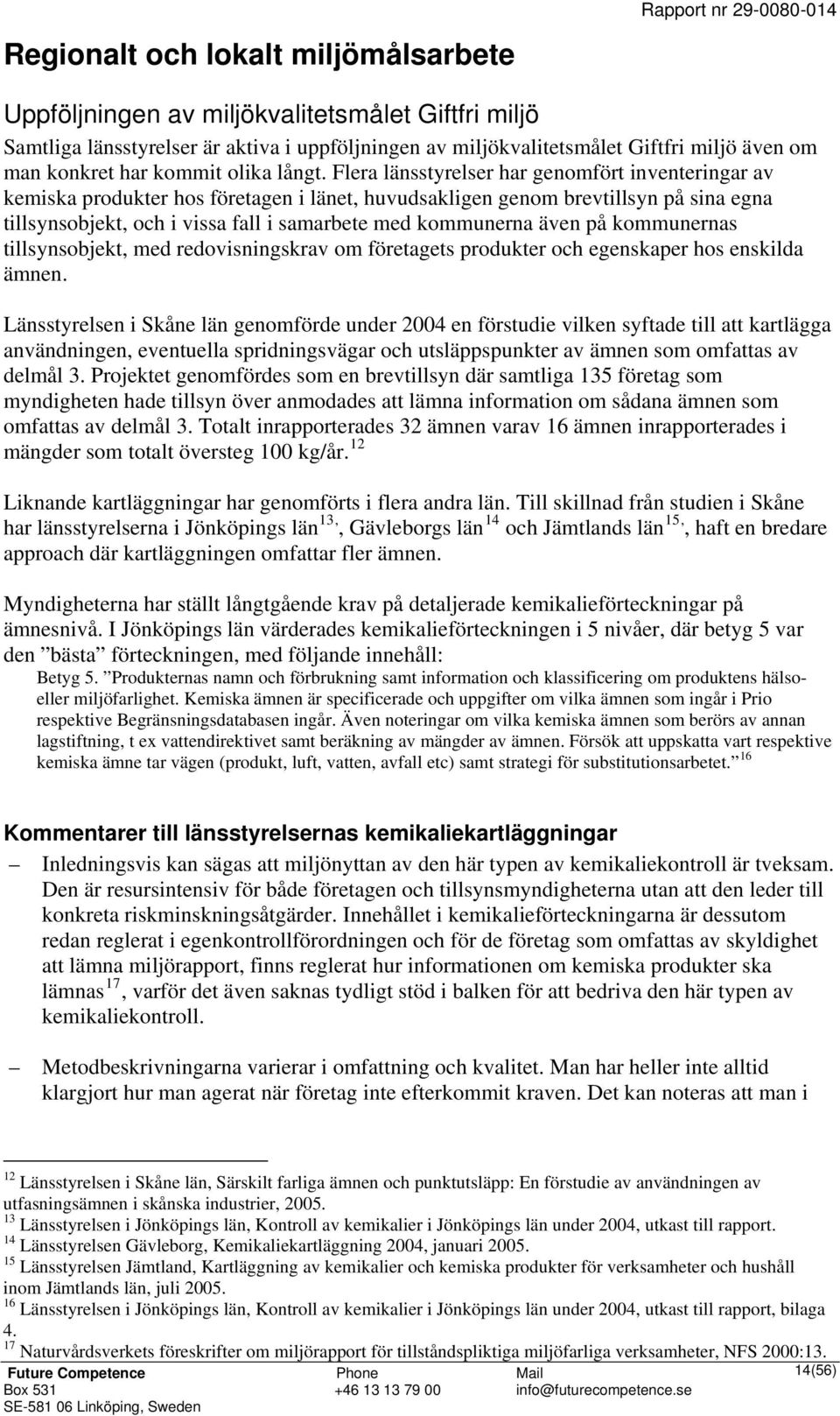 Flera länsstyrelser har genomfört inventeringar av kemiska produkter hos företagen i länet, huvudsakligen genom brevtillsyn på sina egna tillsynsobjekt, och i vissa fall i samarbete med kommunerna