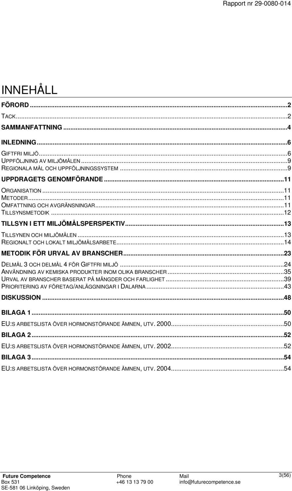 ..14 METODIK FÖR URVAL AV BRANSCHER...23 DELMÅL 3 OCH DELMÅL 4 FÖR GIFTFRI MILJÖ...24 ANVÄNDNING AV KEMISKA PRODUKTER INOM OLIKA BRANSCHER...35 URVAL AV BRANSCHER BASERAT PÅ MÄNGDER OCH FARLIGHET.