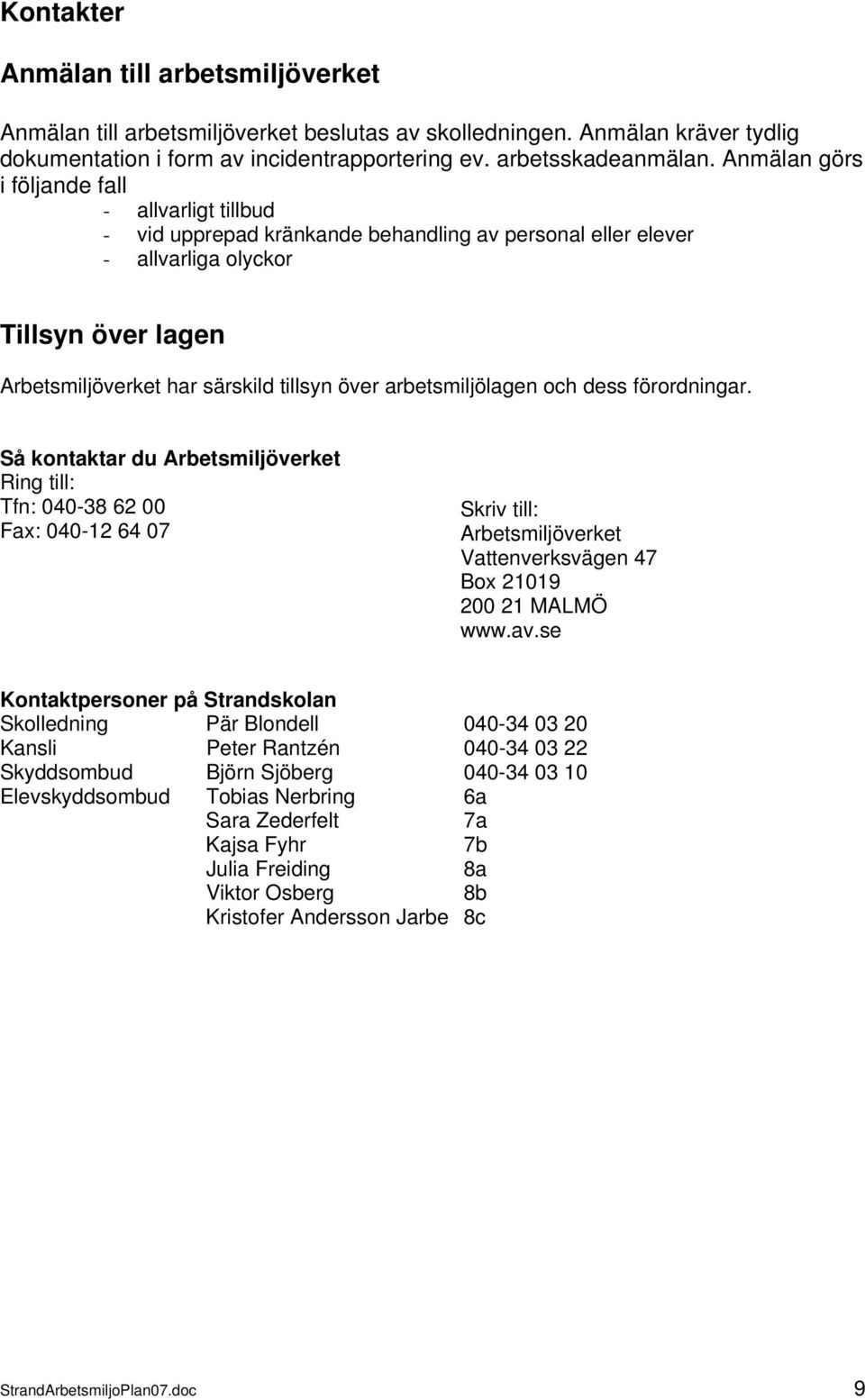 arbetsmiljölagen och dess förordningar. Så kontaktar du Arbetsmiljöverket Ring till: Tfn: 040-38 62 00 Fax: 040-12 64 07 Skriv till: Arbetsmiljöverket Vattenverksvägen 47 Box 21019 200 21 MALMÖ www.