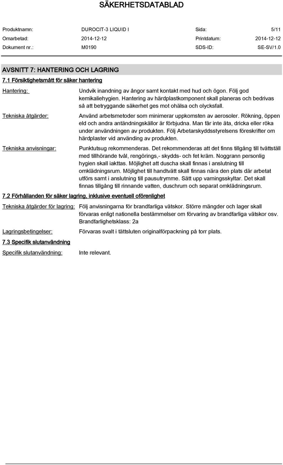 Använd arbetsmetoder som minimerar uppkomsten av aerosoler. Rökning, öppen eld och andra antändningskällor är förbjudna. Man får inte äta, dricka eller röka under användningen av produkten.