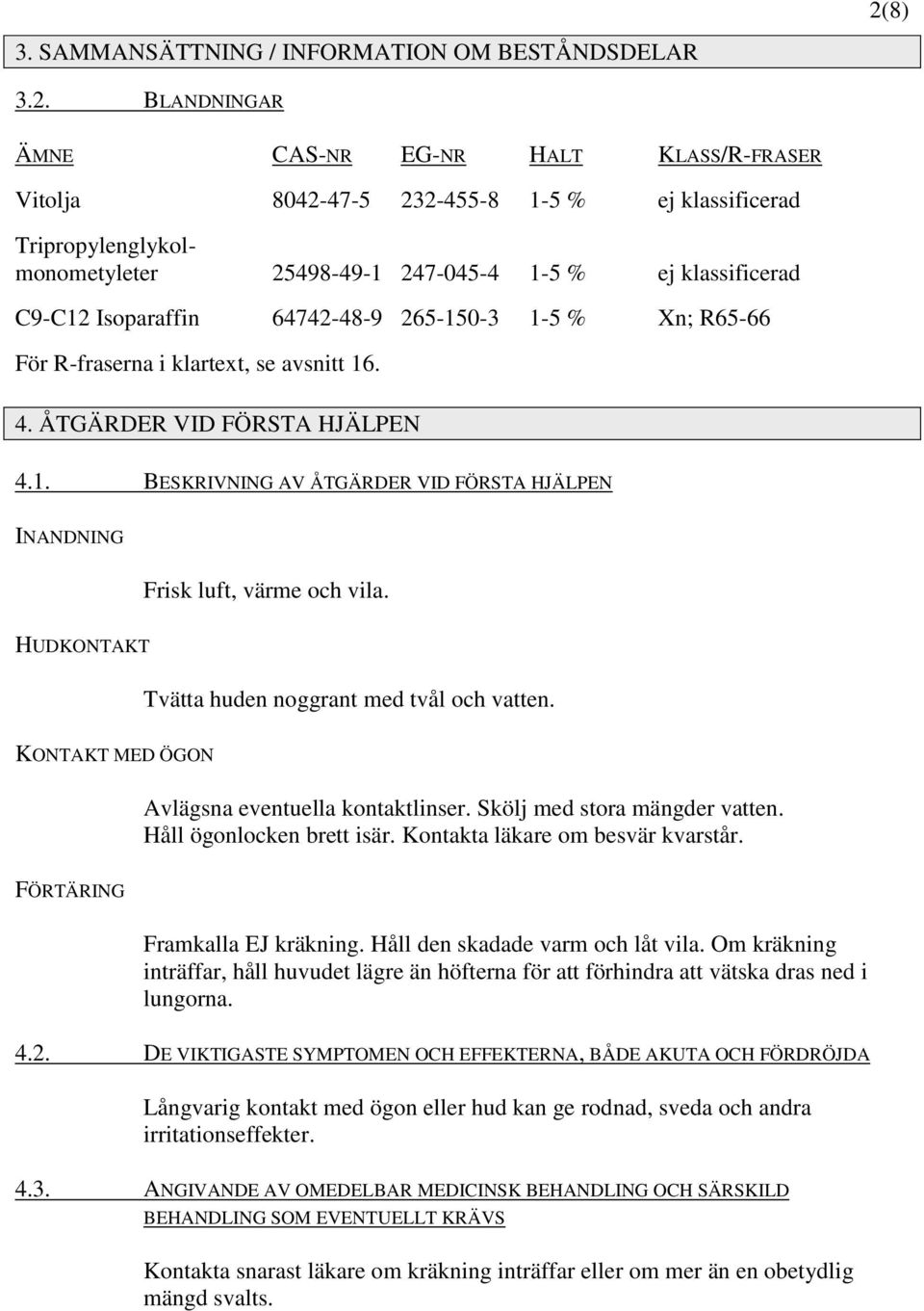 BLANDNINGAR ÄMNE CAS-NR EG-NR HALT KLASS/R-FRASER Vitolja 8042-47-5 232-455-8 1-5 % ej klassificerad Tripropylenglykolmonometyleter 25498-49-1 247-045-4 1-5 % ej klassificerad C9-C12 Isoparaffin