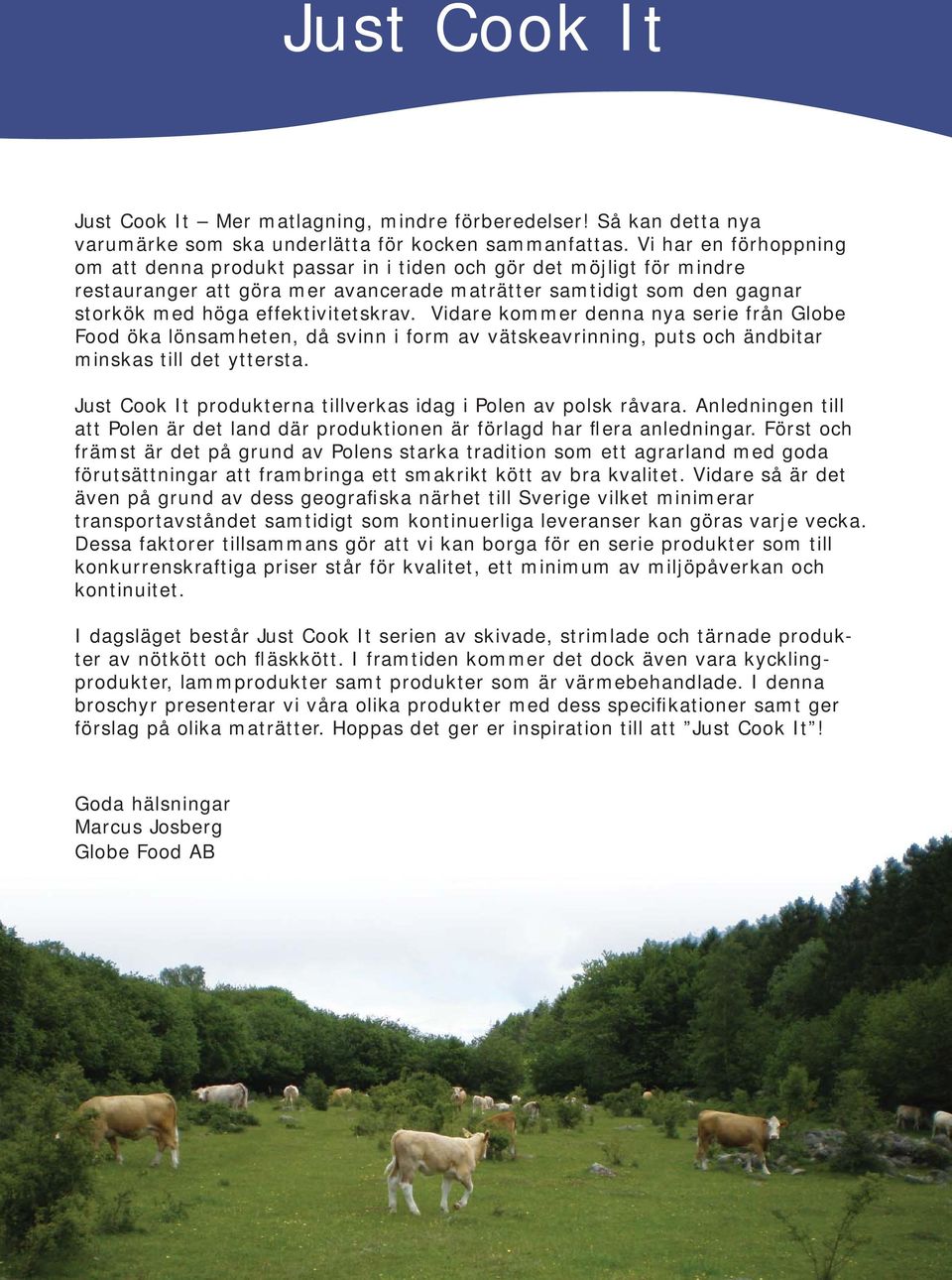 Vidare kommer denna nya serie från Globe Food öka lönsamheten, då svinn i form av vätskeavrinning, puts och ändbitar minskas till det yttersta. produkterna tillverkas idag i Polen av polsk råvara.