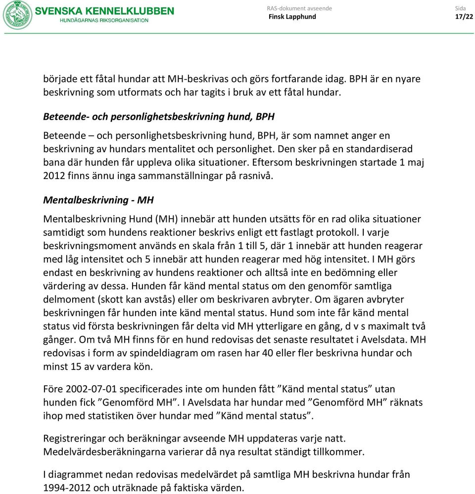 Den sker på en standardiserad bana där hunden får uppleva olika situationer. Eftersom beskrivningen startade 1 maj 2012 finns ännu inga sammanställningar på rasnivå.