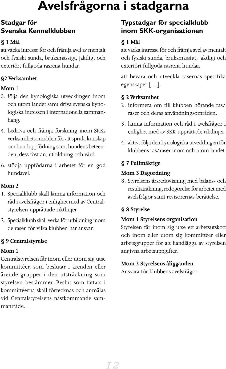 bedriva och främja forskning inom SKKs verksamhetsområden för att sprida kunskap om hunduppfödning samt hundens beteenden, dess fostran, utbildning och vård. 6.