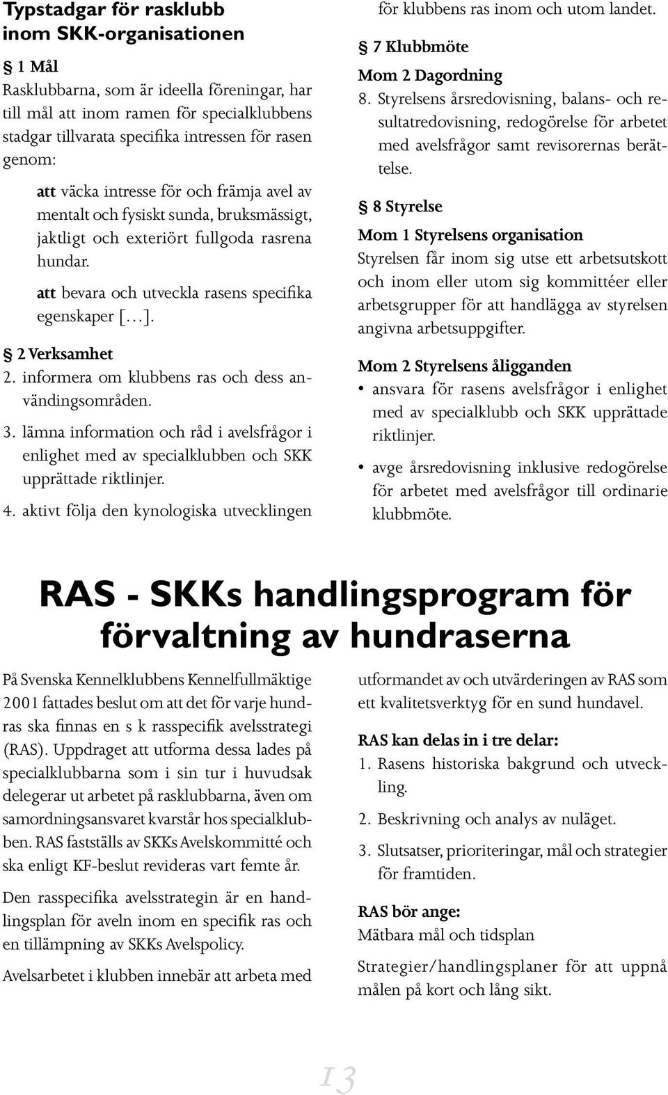 2 Verksamhet 2. informera om klubbens ras och dess användingsområden. 3. lämna information och råd i avelsfrågor i enlighet med av specialklubben och SKK upprättade riktlinjer. 4.