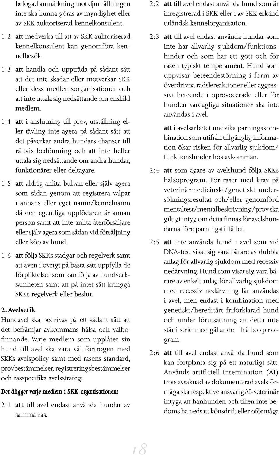 1:3 att handla och uppträda på sådant sätt att det inte skadar eller motverkar SKK eller dess medlemsorganisationer och att inte uttala sig nedsättande om enskild medlem.