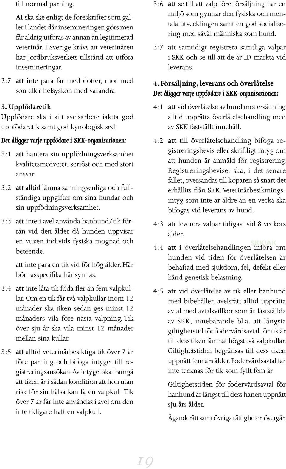 Uppfödaretik Uppfödare ska i sitt avelsarbete iaktta god uppfödaretik samt god kynologisk sed: Det åligger varje uppfödare i SKK-organisationen: 3:1 att hantera sin uppfödningsverksamhet