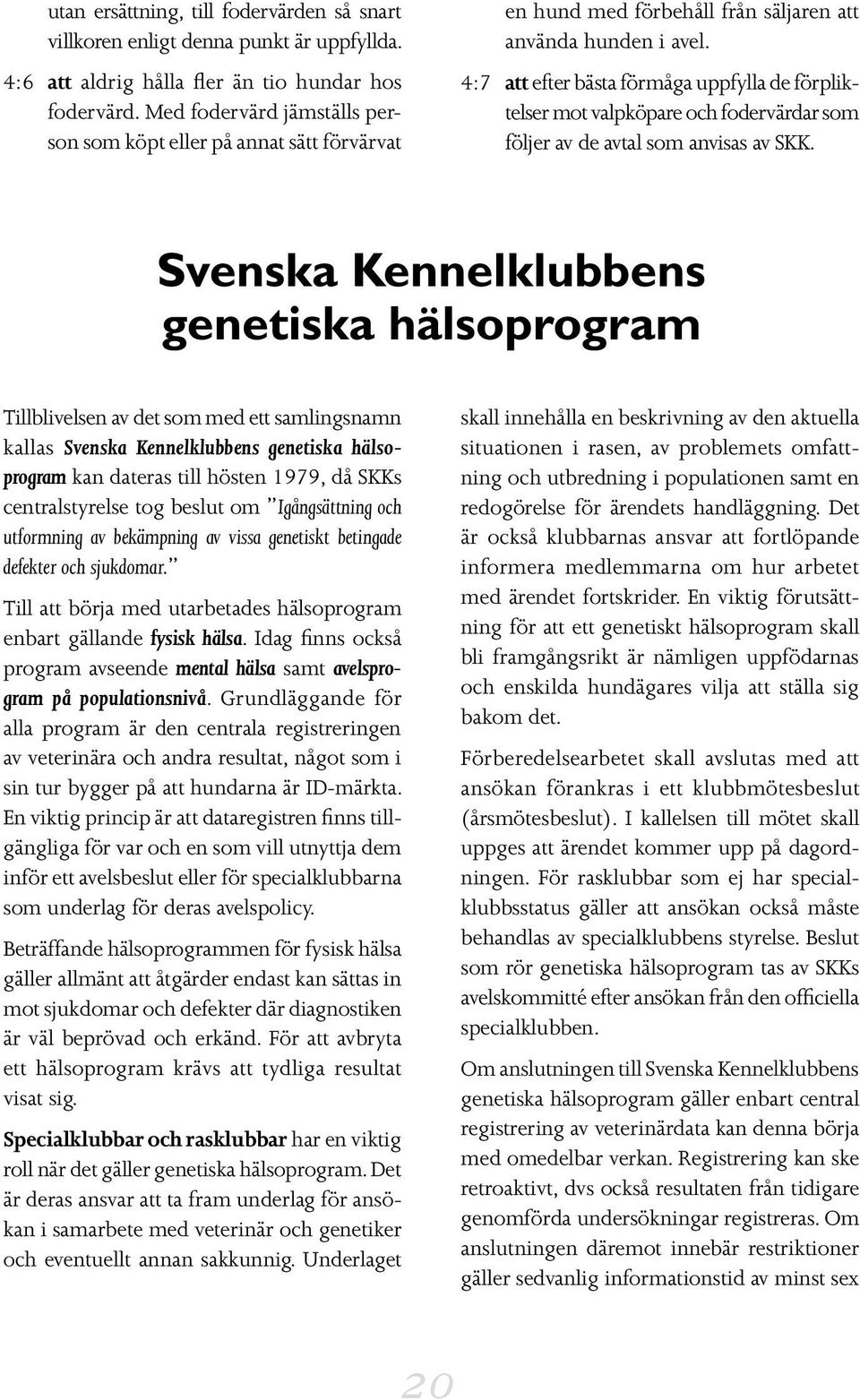 4:7 att efter bästa förmåga uppfylla de förpliktelser mot valpköpare och fodervärdar som följer av de avtal som anvisas av SKK.