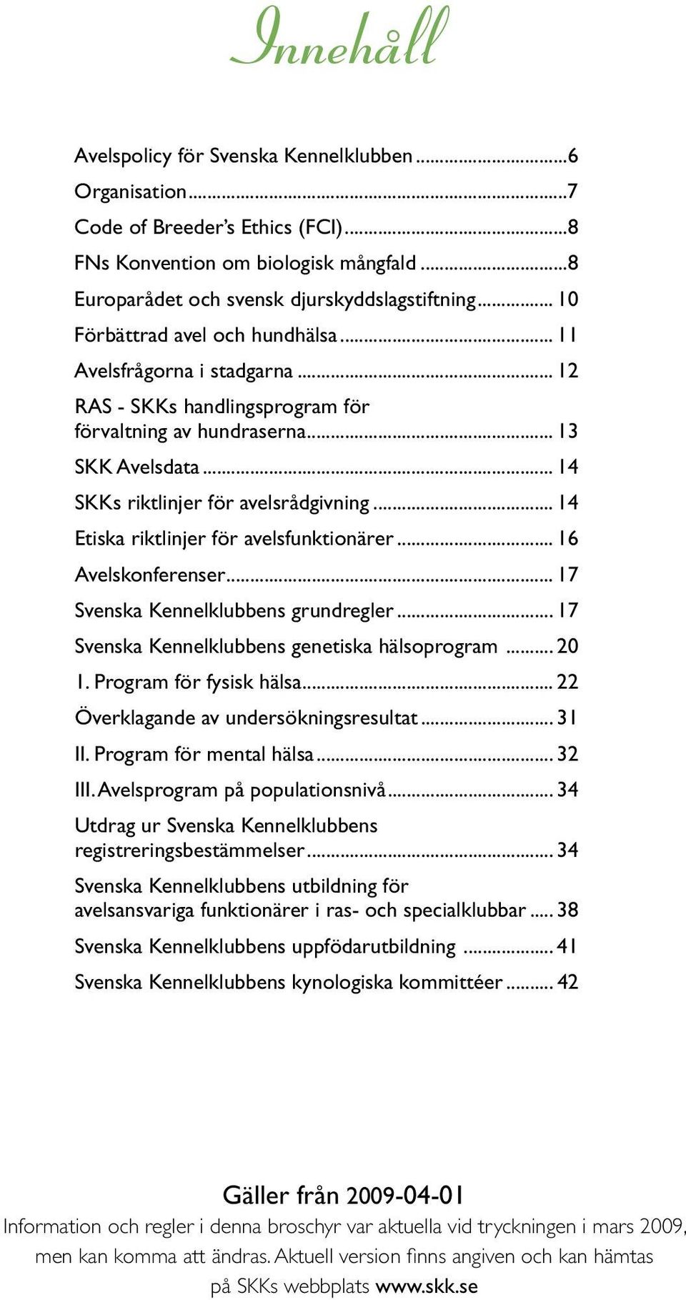 .. 14 Etiska riktlinjer för avelsfunktionärer... 16 Avelskonferenser... 17 Svenska Kennelklubbens grundregler... 17 Svenska Kennelklubbens genetiska hälsoprogram... 20 1. Program för fysisk hälsa.