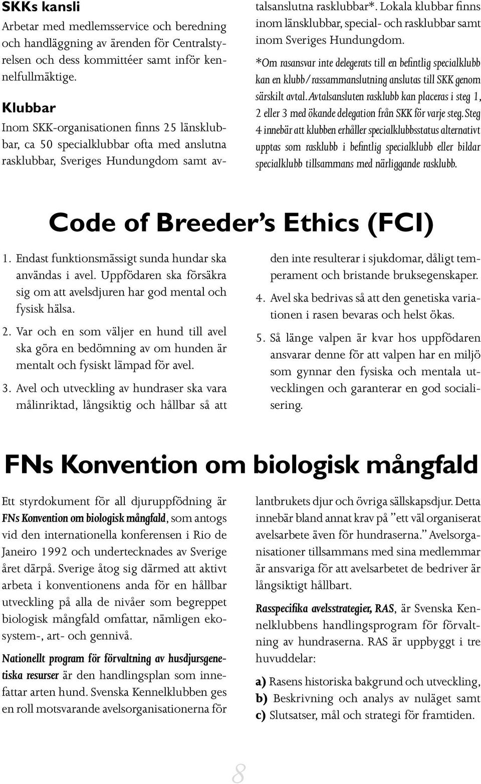 Lokala klubbar finns inom länsklubbar, special- och rasklubbar samt inom Sveriges Hundungdom.