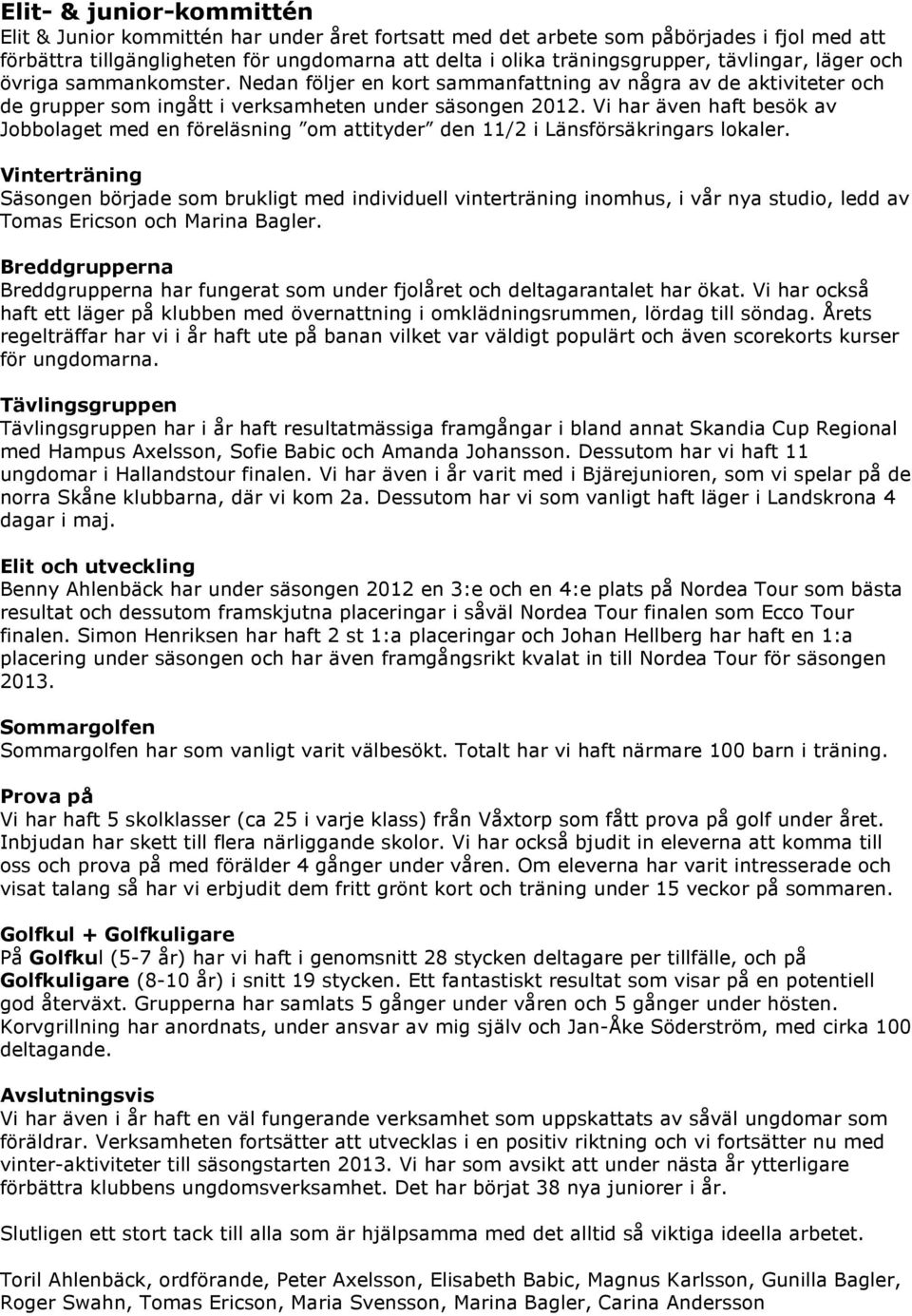 Vi har även haft besök av Jobbolaget med en föreläsning om attityder den 11/2 i Länsförsäkringars lokaler.