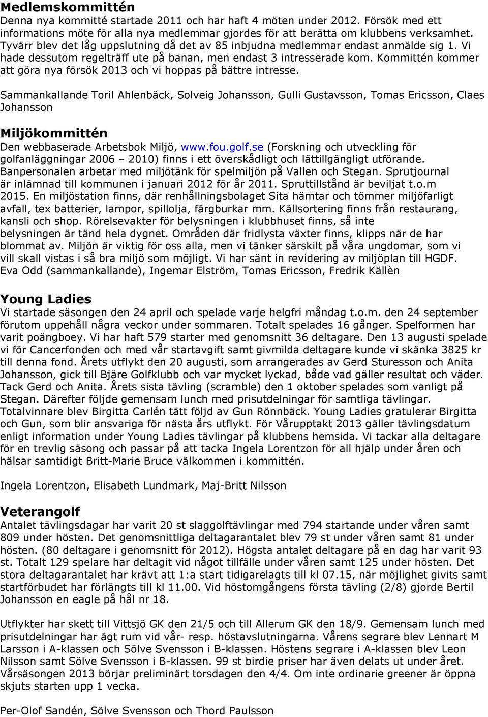 Kommittén kommer att göra nya försök 2013 och vi hoppas på bättre intresse.