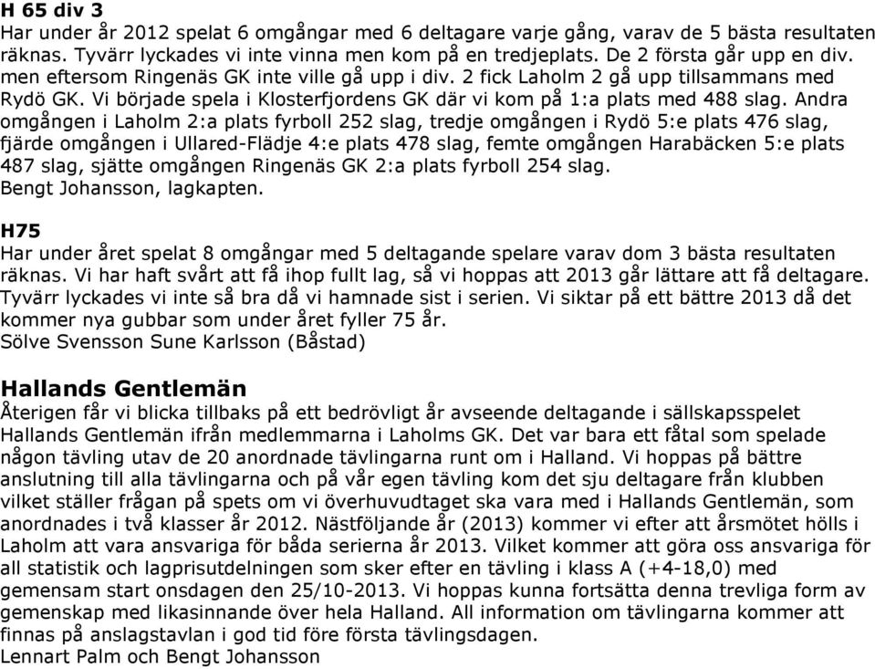 Andra omgången i Laholm 2:a plats fyrboll 252 slag, tredje omgången i Rydö 5:e plats 476 slag, fjärde omgången i Ullared-Flädje 4:e plats 478 slag, femte omgången Harabäcken 5:e plats 487 slag,