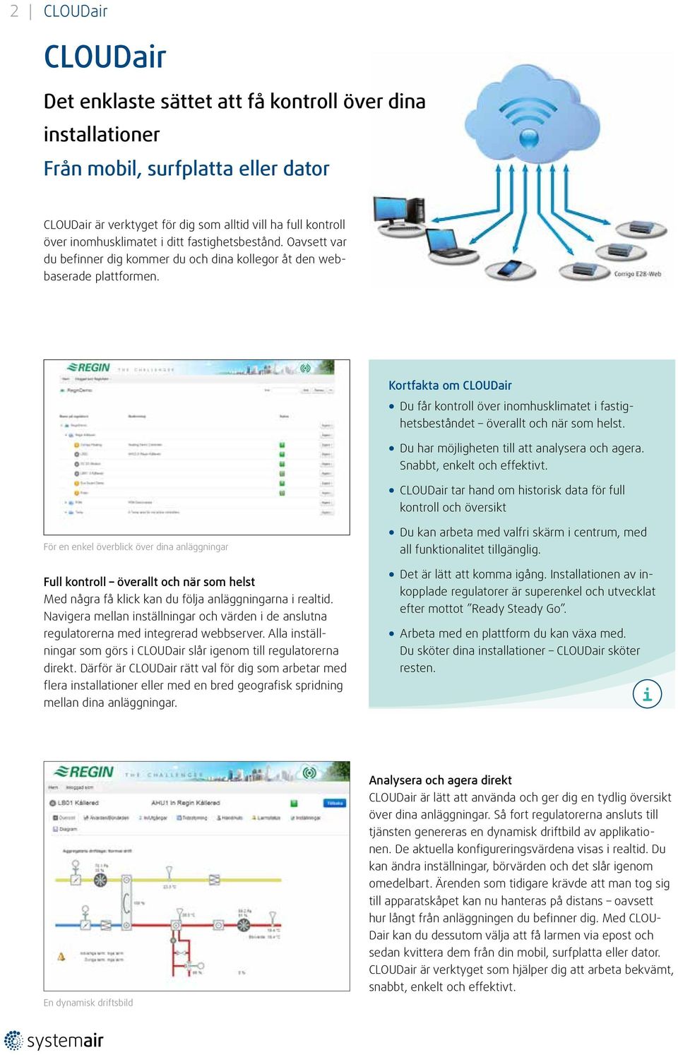 Kortfakta om CLOUDair Du får kontroll över inomhusklimatet i fastighetsbeståndet överallt och när som helst. Du har möjligheten till att analysera och agera. Snabbt, enkelt och effektivt.