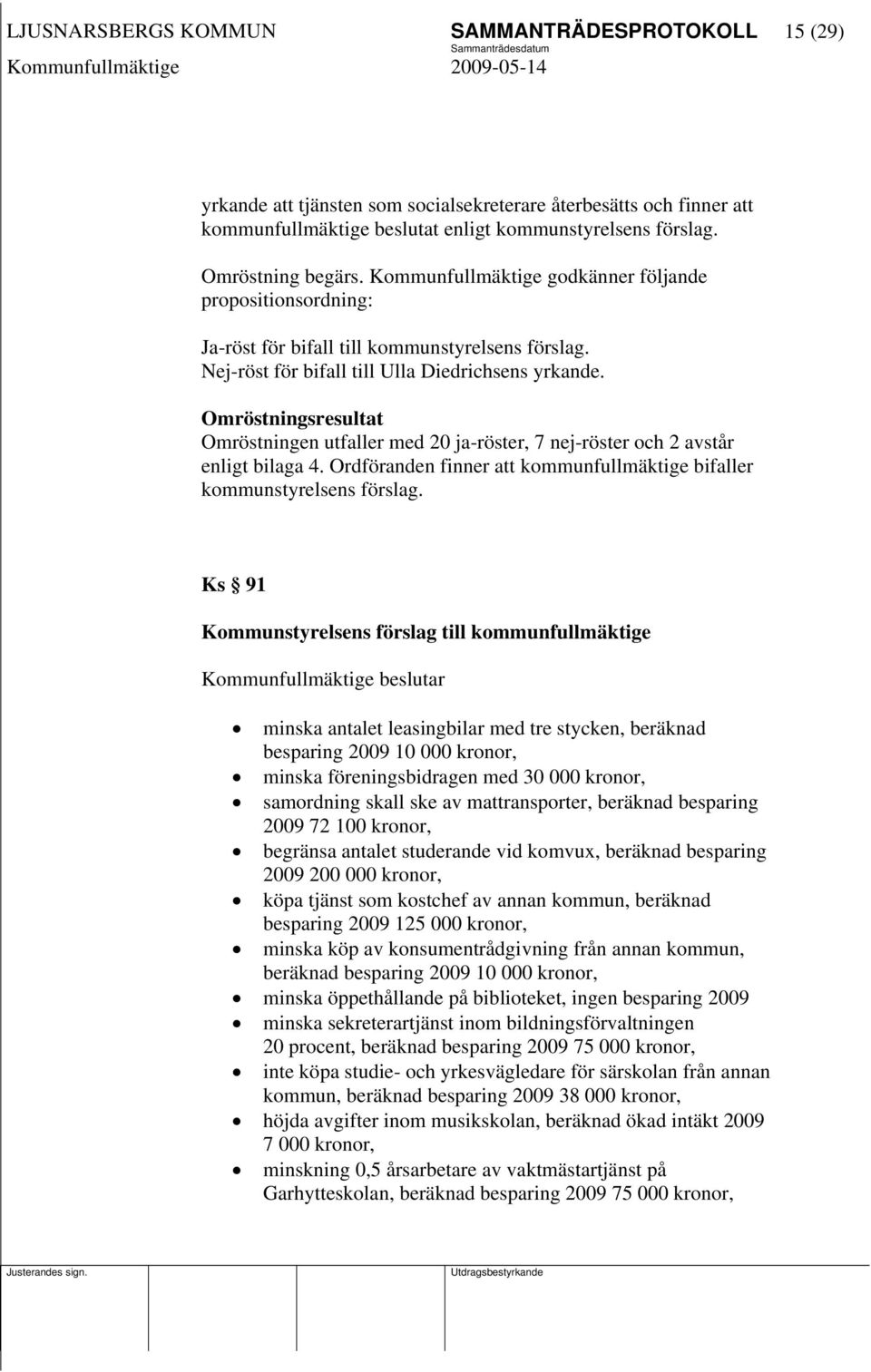 Omröstningsresultat Omröstningen utfaller med 20 ja-röster, 7 nej-röster och 2 avstår enligt bilaga 4. Ordföranden finner att kommunfullmäktige bifaller kommunstyrelsens förslag.