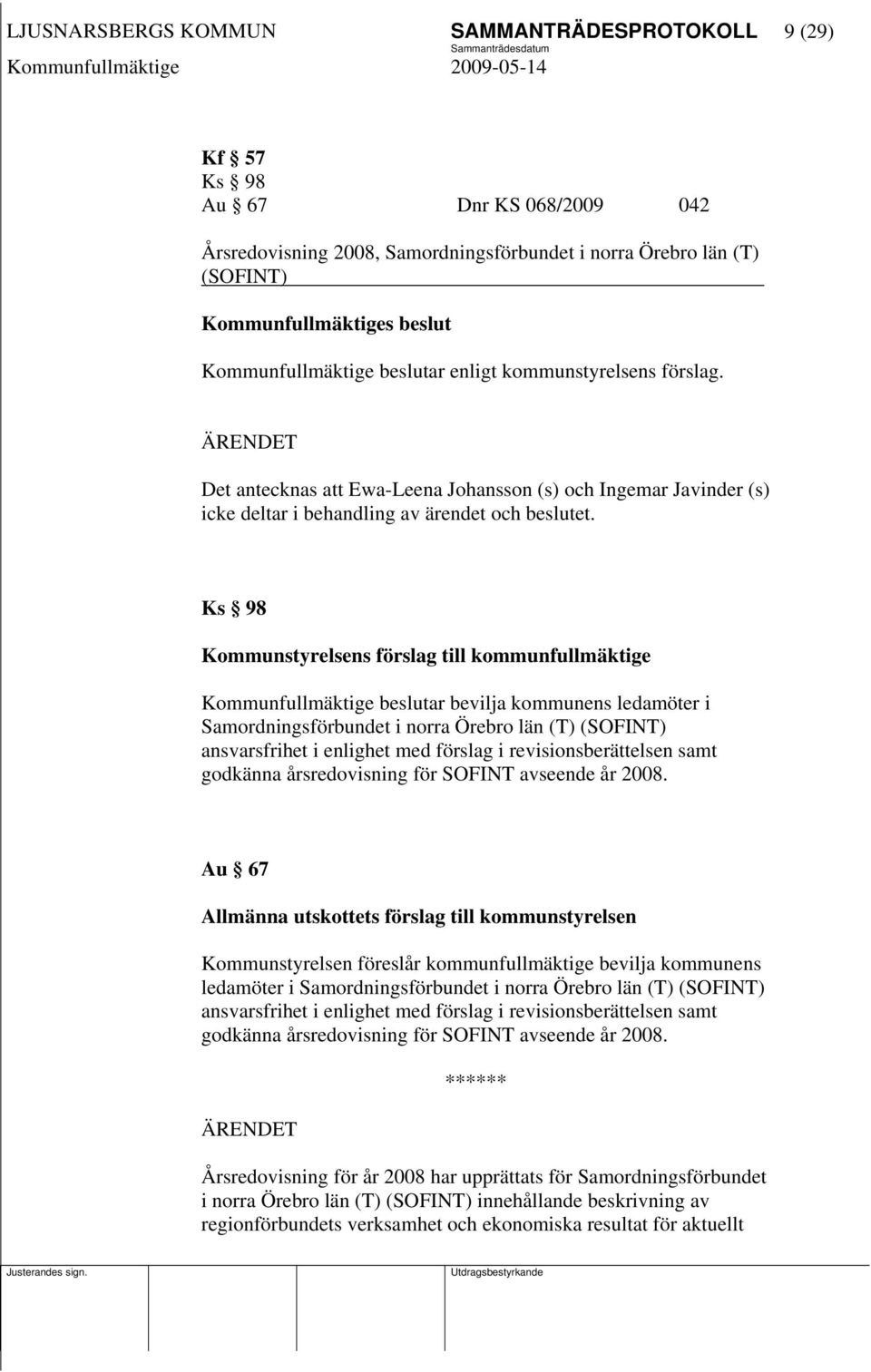 Ks 98 Kommunstyrelsens förslag till kommunfullmäktige Kommunfullmäktige beslutar bevilja kommunens ledamöter i Samordningsförbundet i norra Örebro län (T) (SOFINT) ansvarsfrihet i enlighet med