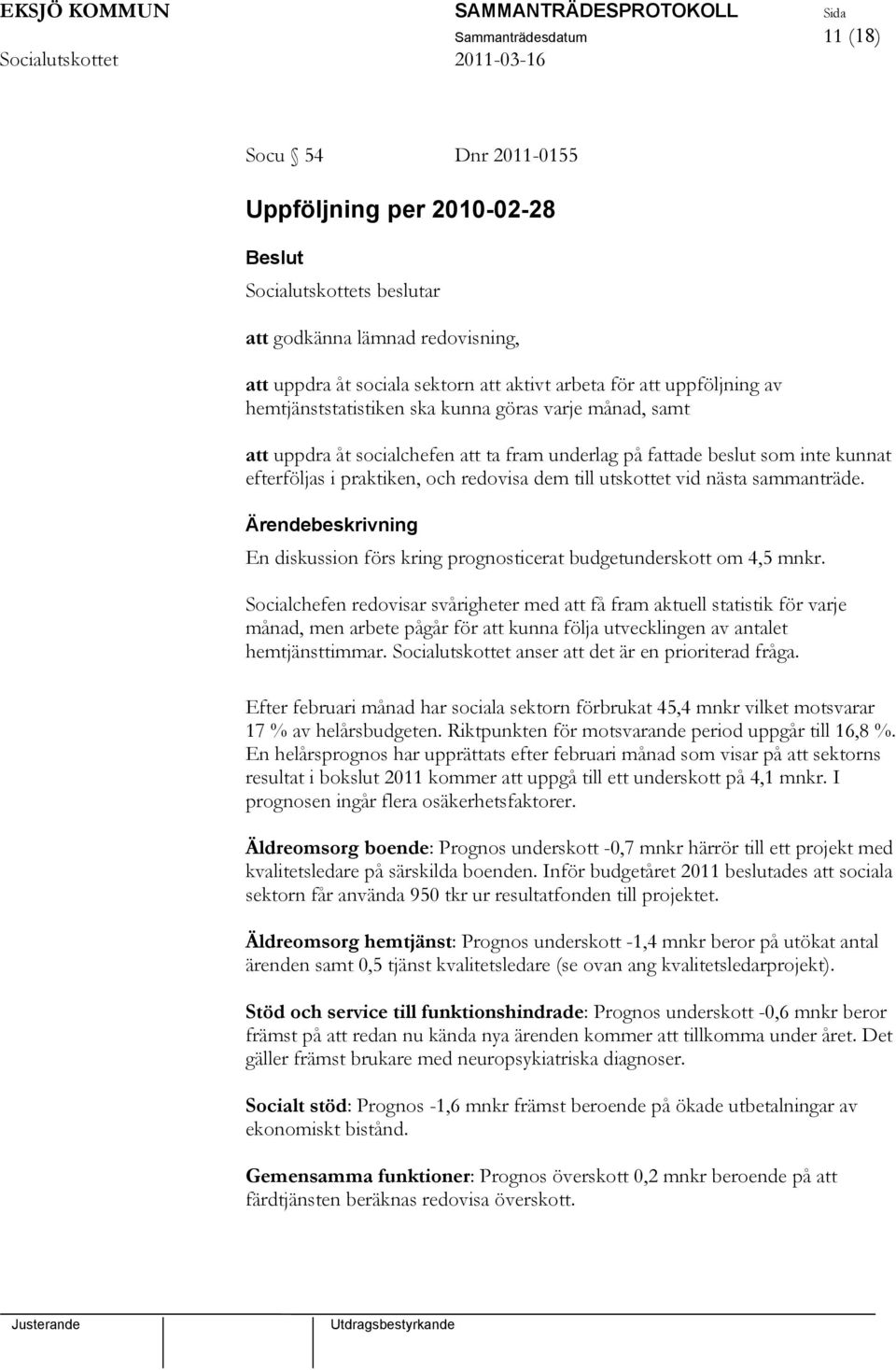 utskottet vid nästa sammanträde. En diskussion förs kring prognosticerat budgetunderskott om 4,5 mnkr.