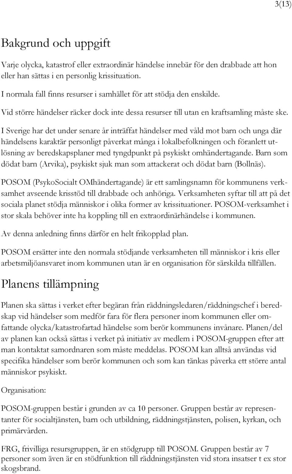 I Sverige har det under senare år inträffat händelser med våld mot barn och unga där händelsens karaktär personligt påverkat många i lokalbefolkningen och föranlett utlösning av beredskapsplaner med