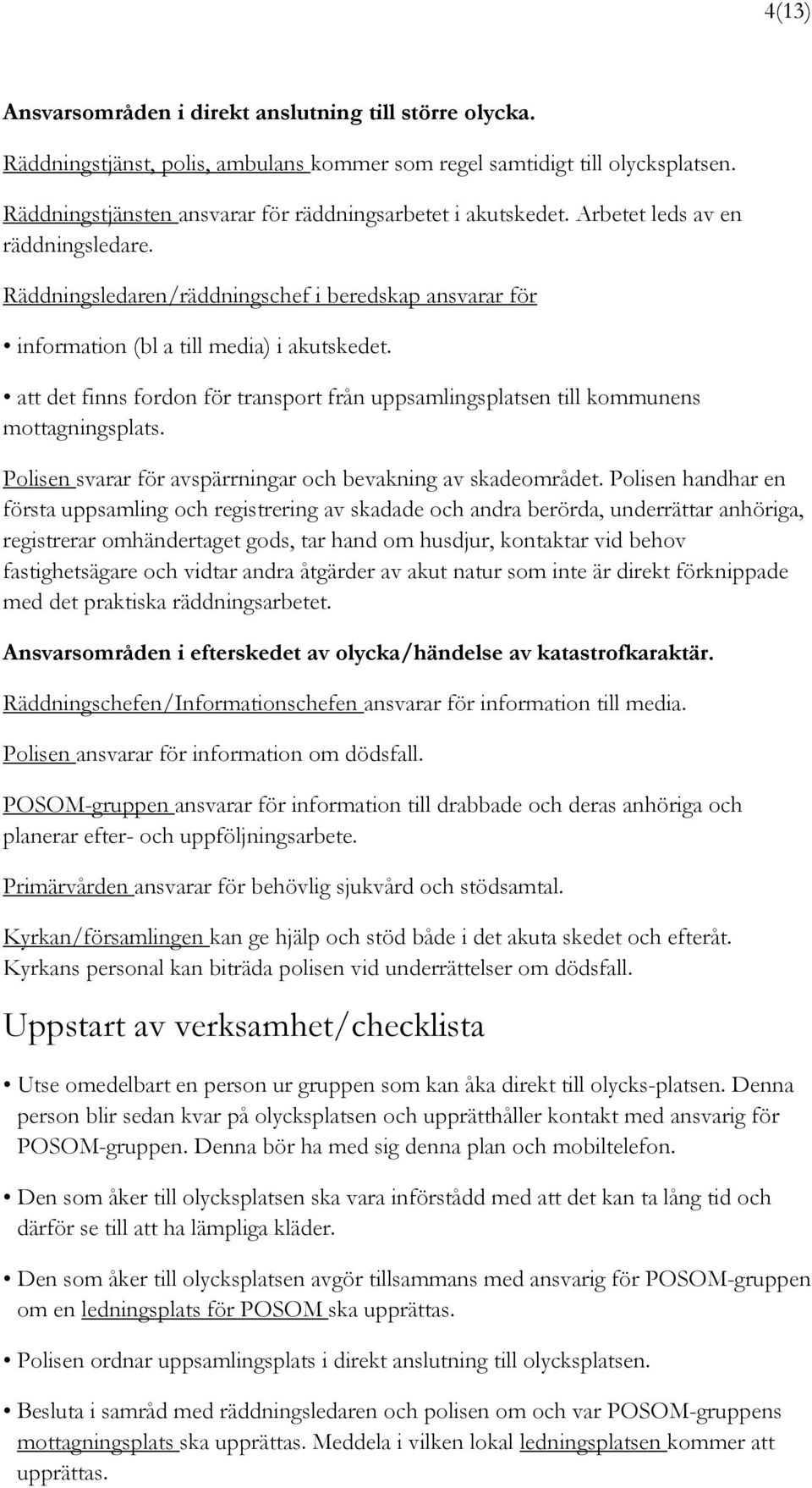 att det finns fordon för transport från uppsamlingsplatsen till kommunens mottagningsplats. Polisen svarar för avspärrningar och bevakning av skadeområdet.