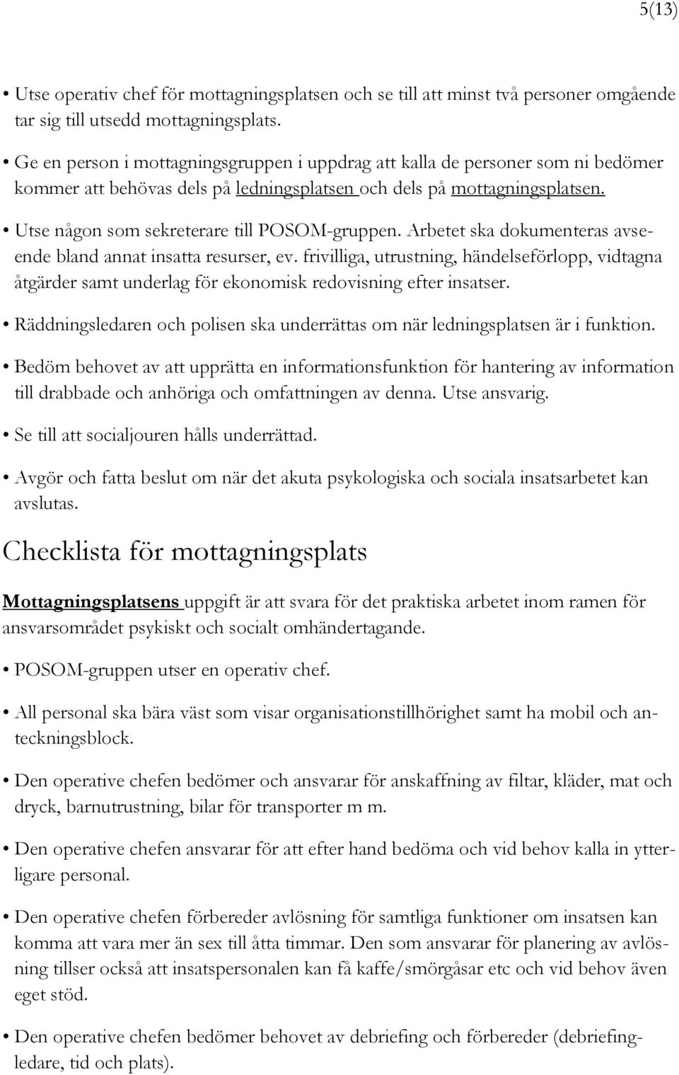 Utse någon som sekreterare till POSOM-gruppen. Arbetet ska dokumenteras avseende bland annat insatta resurser, ev.