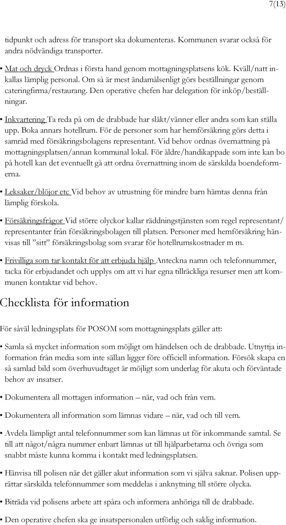 Inkvartering Ta reda på om de drabbade har släkt/vänner eller andra som kan ställa upp. Boka annars hotellrum.
