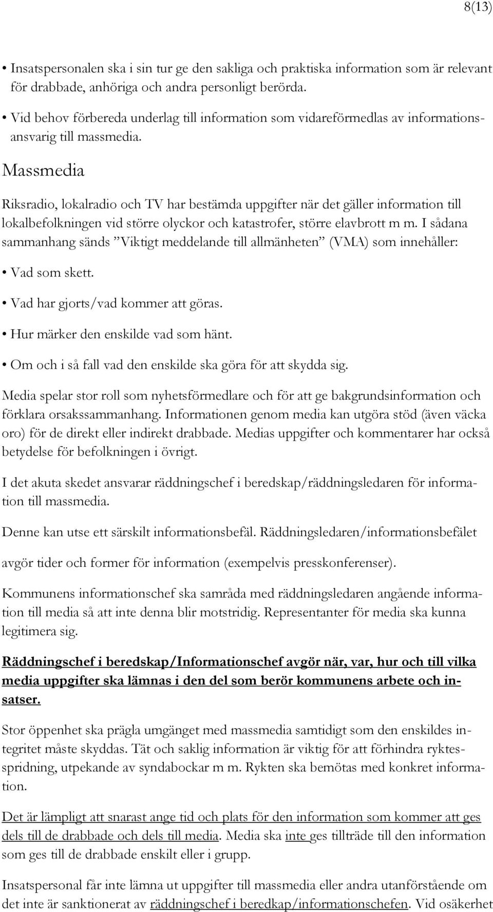 Massmedia Riksradio, lokalradio och TV har bestämda uppgifter när det gäller information till lokalbefolkningen vid större olyckor och katastrofer, större elavbrott m m.
