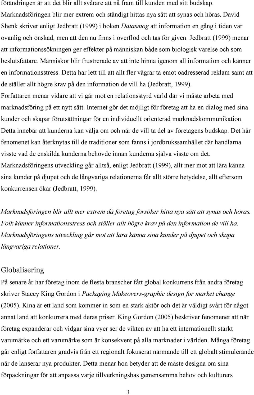 Jedbratt (1999) menar att informationssökningen ger effekter på människan både som biologisk varelse och som beslutsfattare.