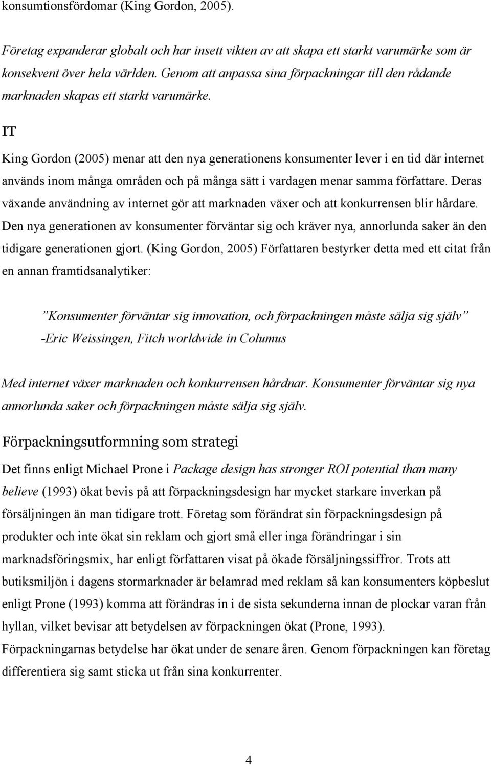 IT King Gordon (2005) menar att den nya generationens konsumenter lever i en tid där internet används inom många områden och på många sätt i vardagen menar samma författare.