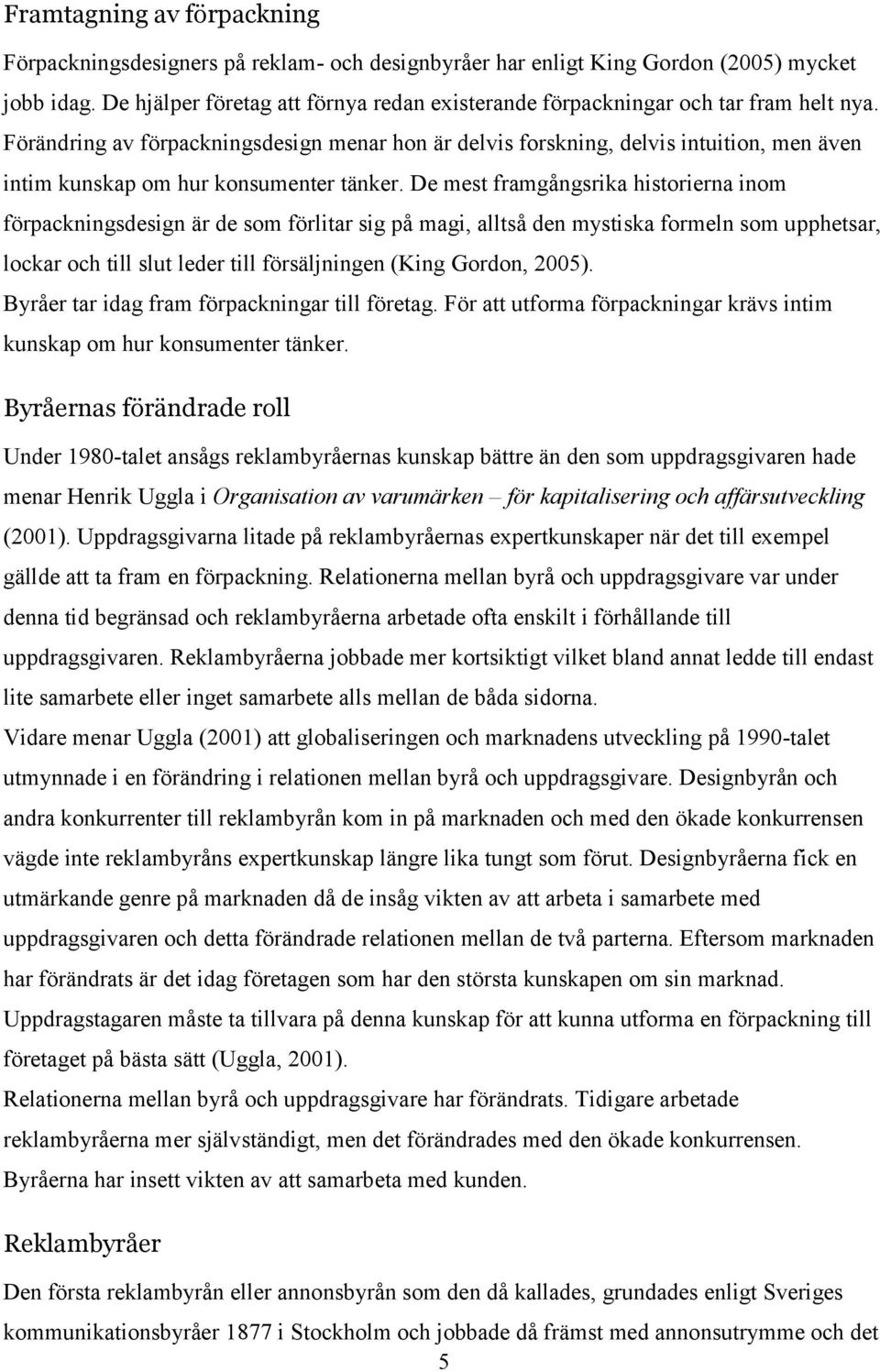 Förändring av förpackningsdesign menar hon är delvis forskning, delvis intuition, men även intim kunskap om hur konsumenter tänker.