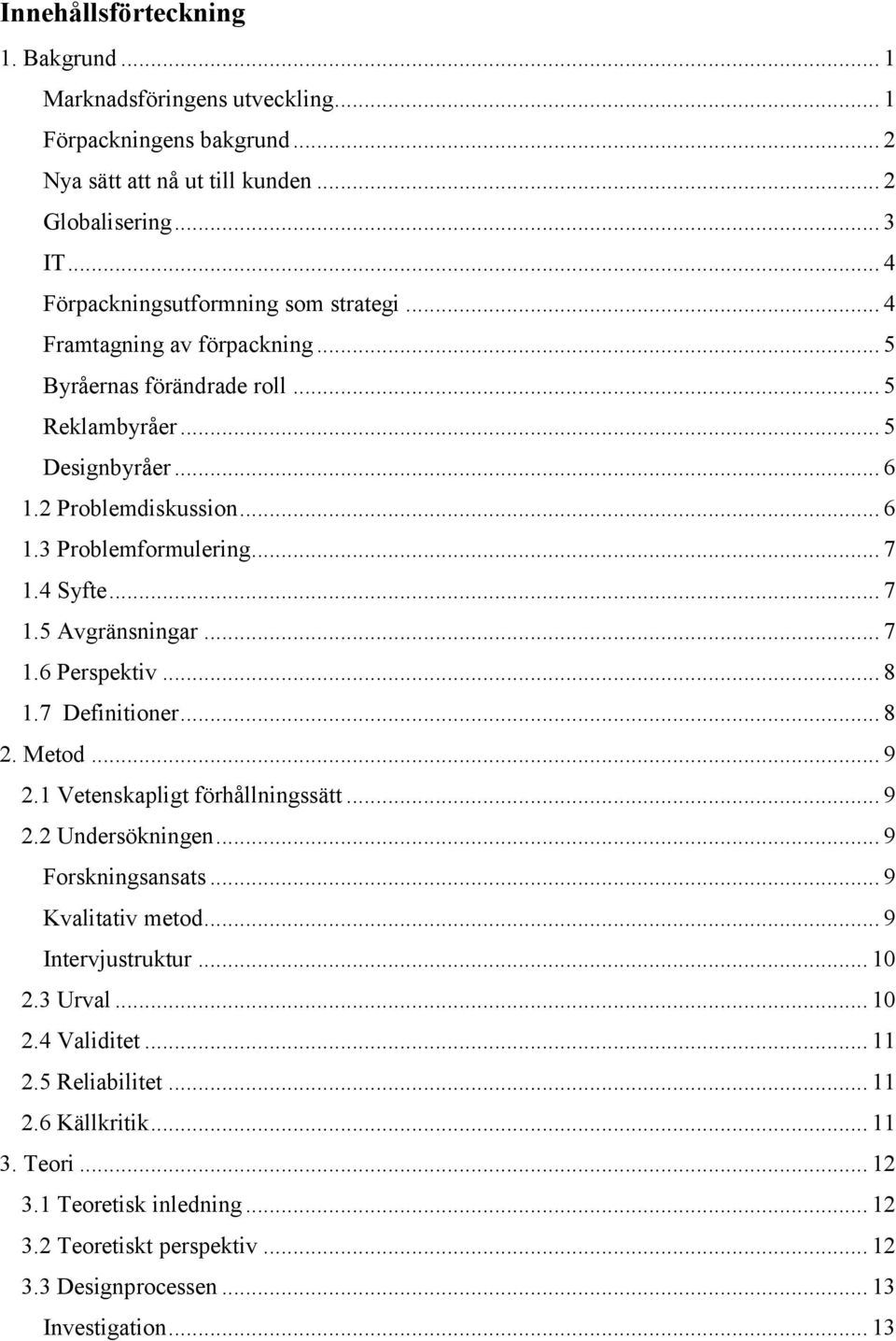 .. 7 1.4 Syfte... 7 1.5 Avgränsningar... 7 1.6 Perspektiv... 8 1.7 Definitioner... 8 2. Metod... 9 2.1 Vetenskapligt förhållningssätt... 9 2.2 Undersökningen... 9 Forskningsansats.