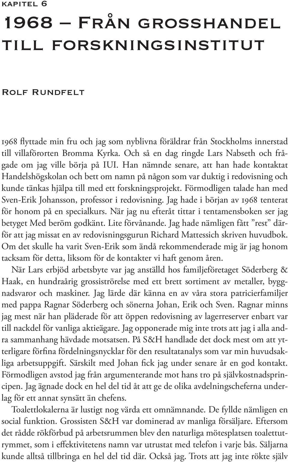 Han nämnde senare, att han hade kontaktat Handelshögskolan och bett om namn på någon som var duktig i redovisning och kunde tänkas hjälpa till med ett forskningsprojekt.