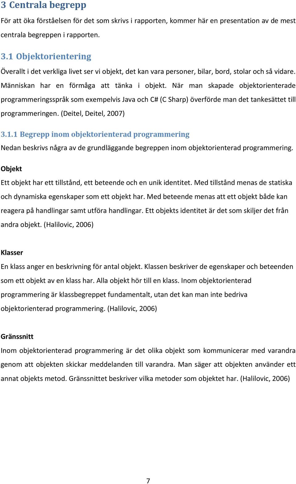 När man skapade objektorienterade programmeringsspråk som exempelvis Java och C# (C Sharp) överförde man det tankesättet till programmeringen. (Deitel, Deitel, 2007) 3.1.