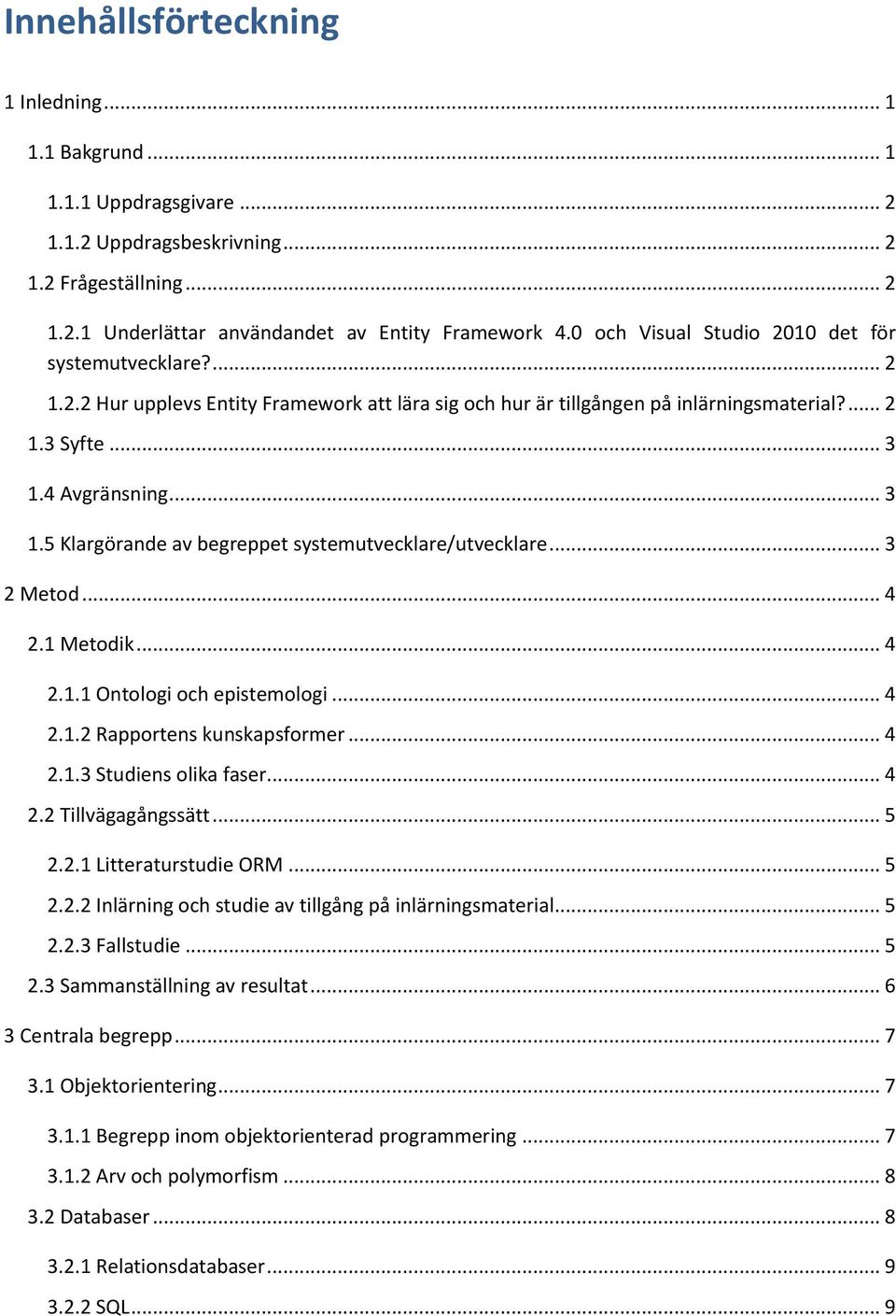 4 Avgränsning... 3 1.5 Klargörande av begreppet systemutvecklare/utvecklare... 3 2 Metod... 4 2.1 Metodik... 4 2.1.1 Ontologi och epistemologi... 4 2.1.2 Rapportens kunskapsformer... 4 2.1.3 Studiens olika faser.