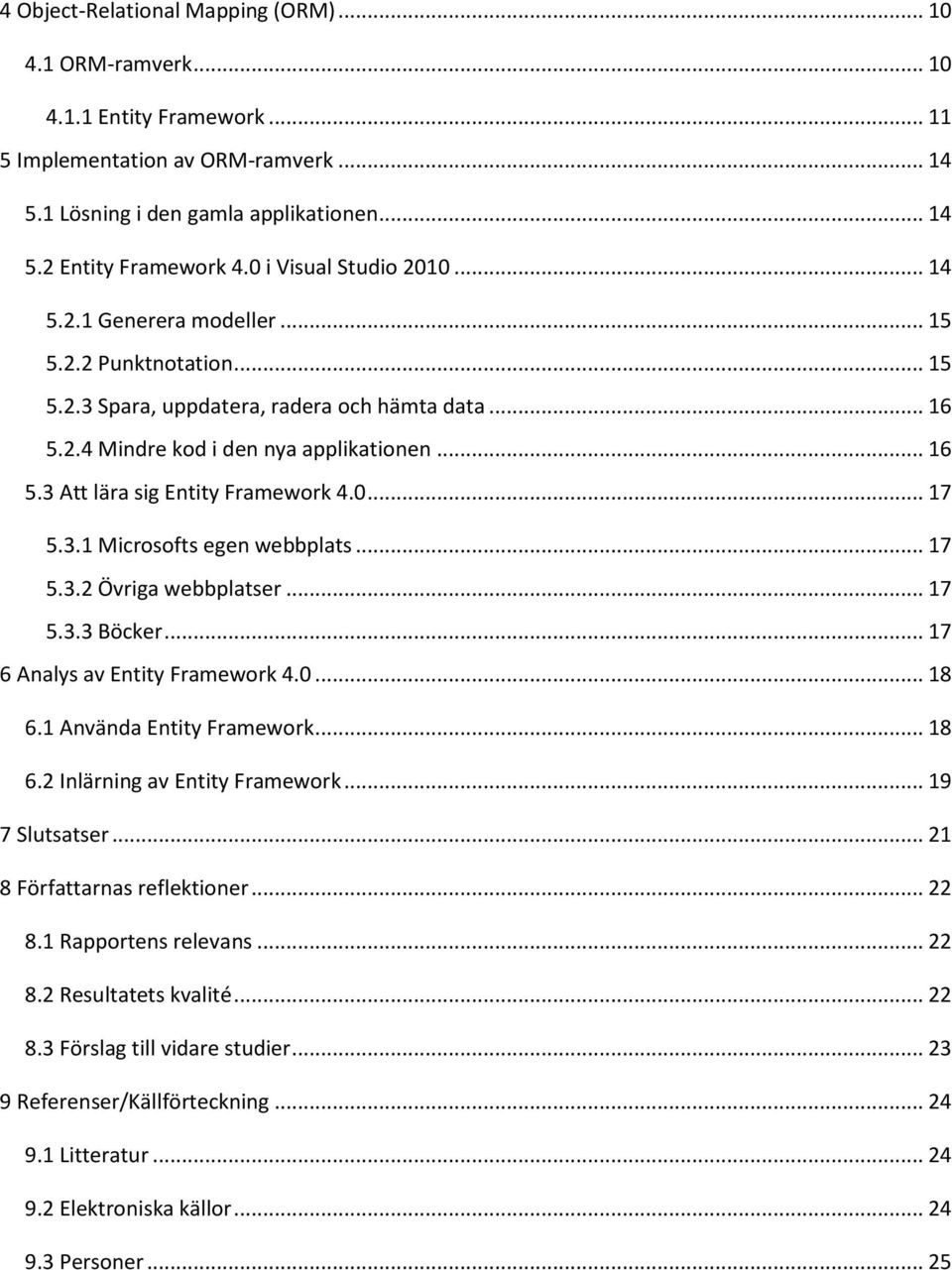 0... 17 5.3.1 Microsofts egen webbplats... 17 5.3.2 Övriga webbplatser... 17 5.3.3 Böcker... 17 6 Analys av Entity Framework 4.0... 18 6.1 Använda Entity Framework... 18 6.2 Inlärning av Entity Framework.